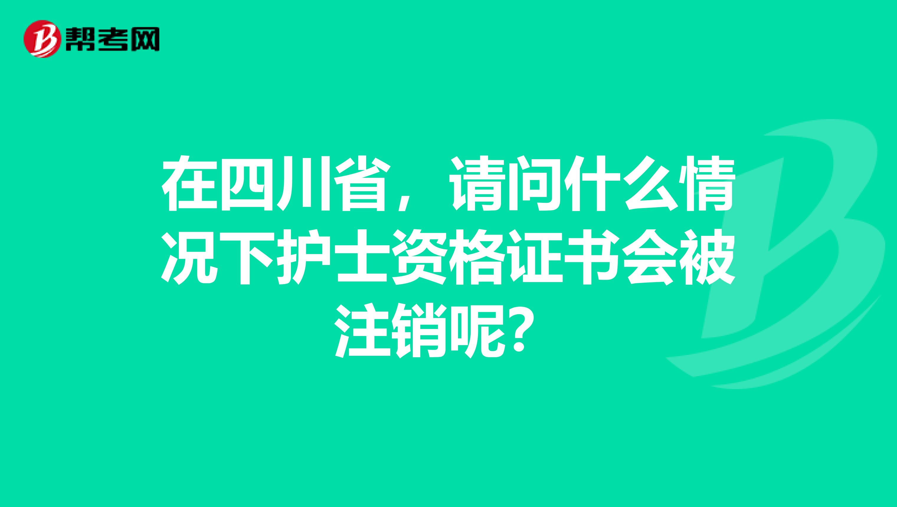 在四川省，请问什么情况下护士资格证书会被注销呢？