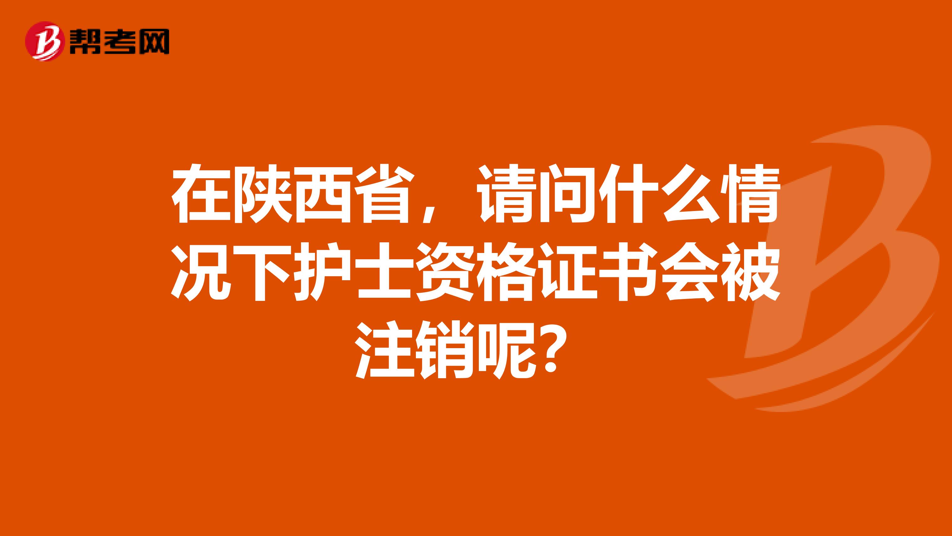 在陕西省，请问什么情况下护士资格证书会被注销呢？