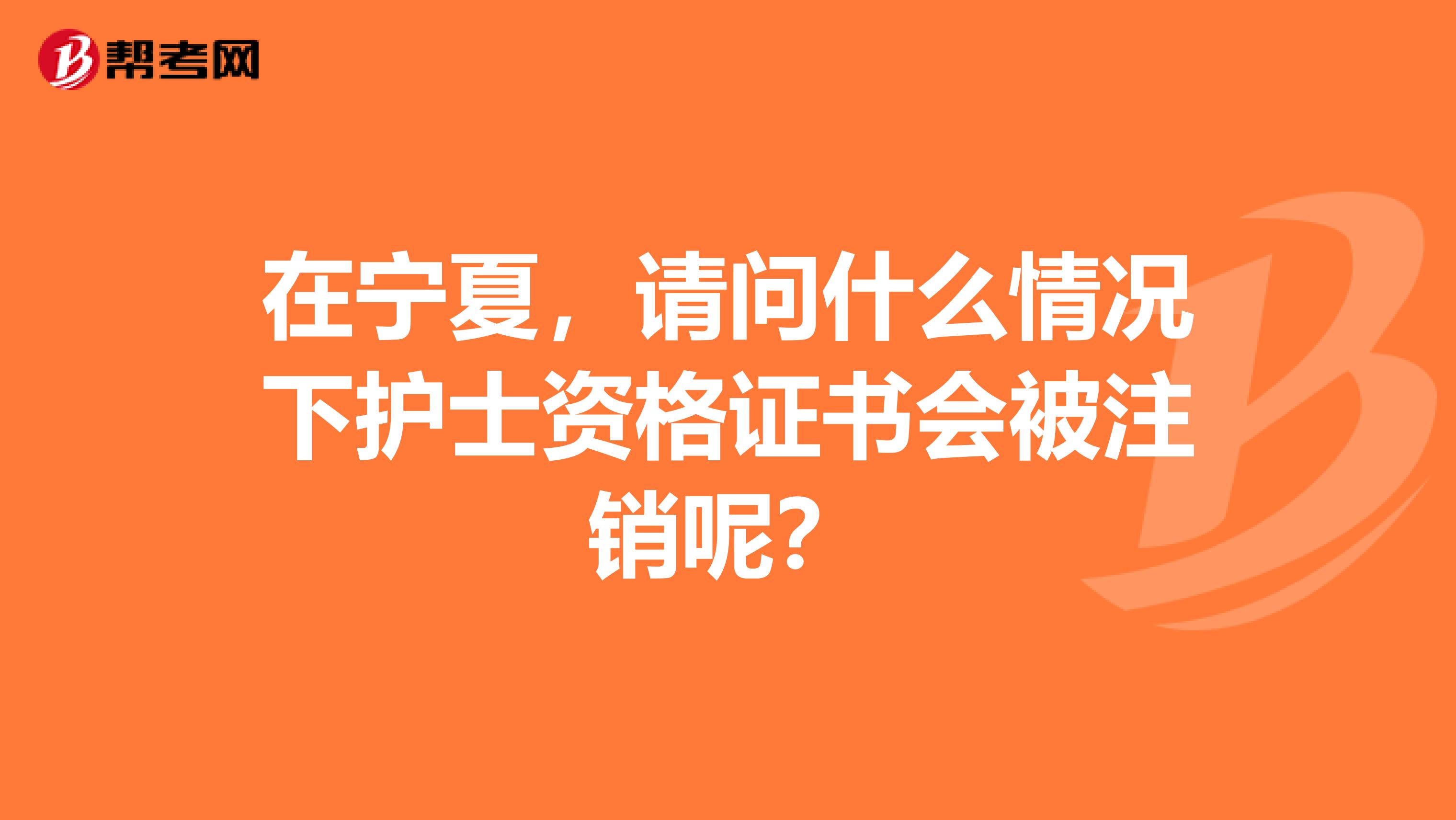 在宁夏，请问什么情况下护士资格证书会被注销呢？