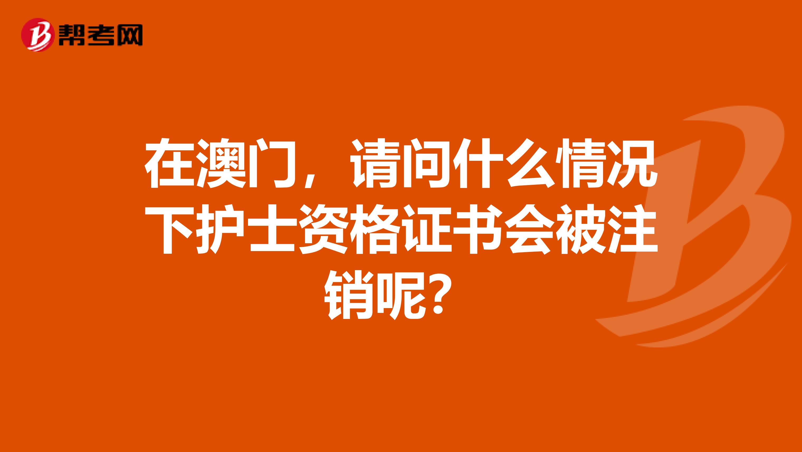 在澳門，請問什么情況下護士資格證書會被注銷呢？