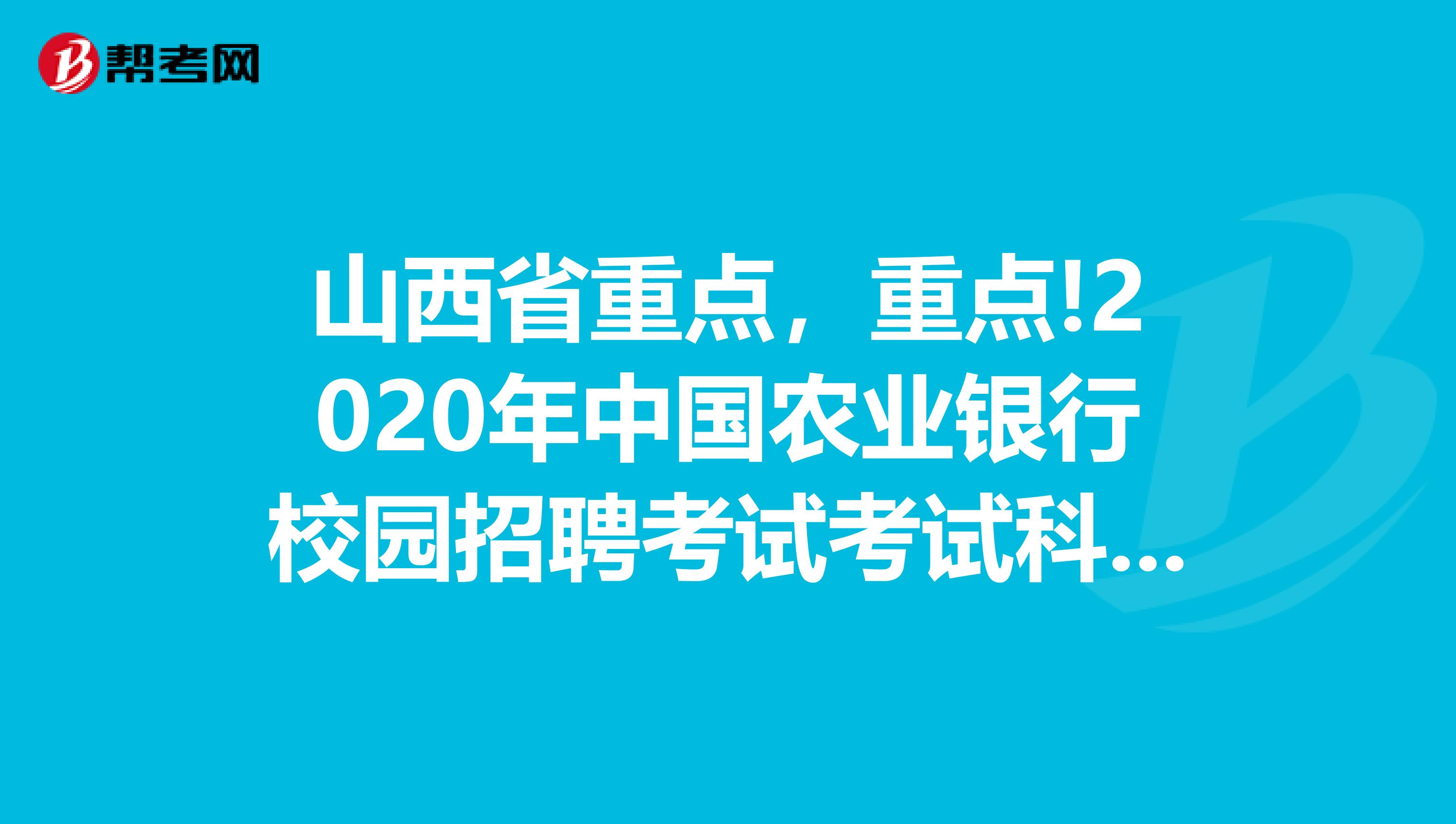 山西省重点，重点!2020年中国农业银行校园招聘考试考试科目有哪些?