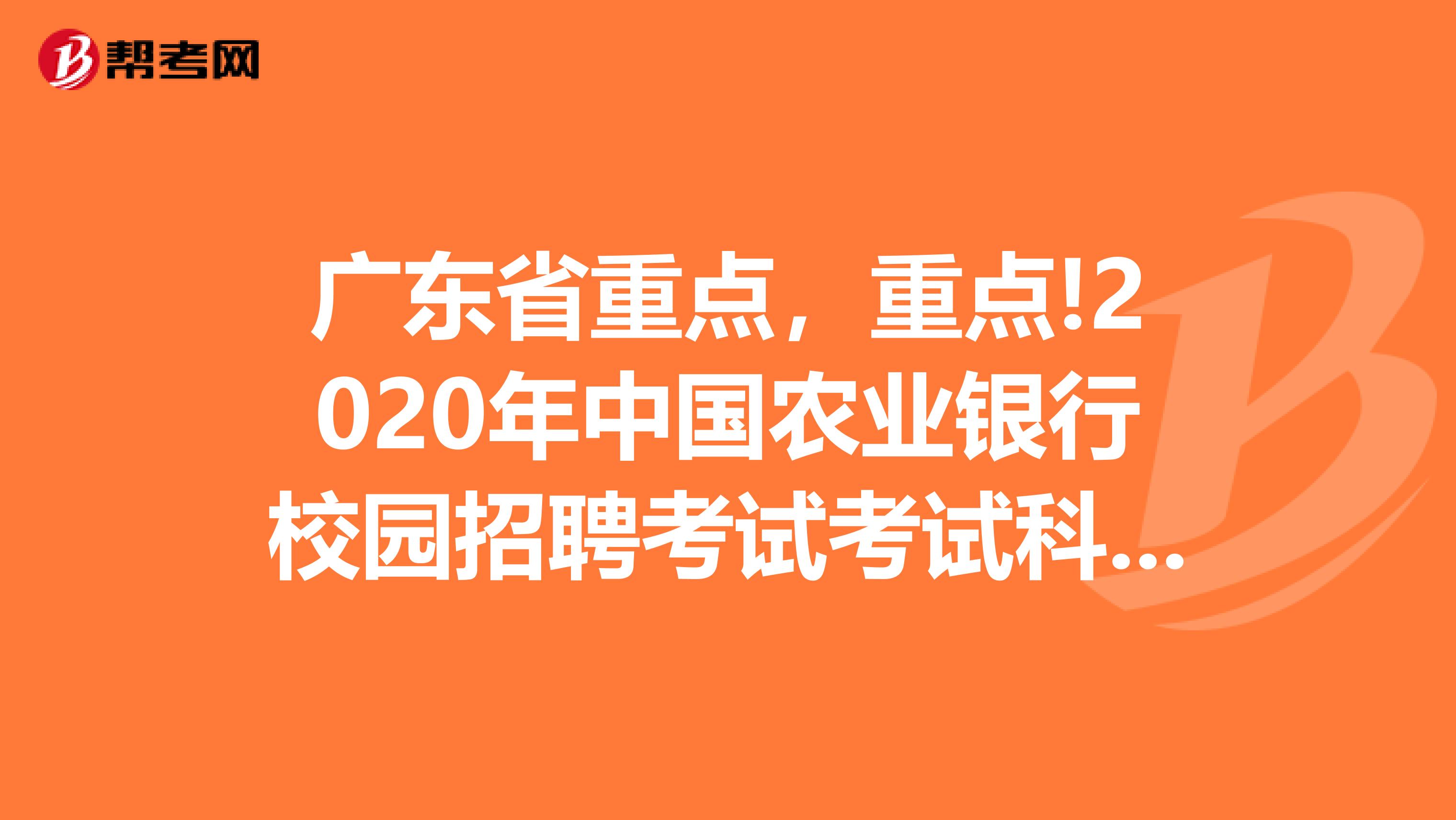 广东省重点，重点!2020年中国农业银行校园招聘考试考试科目有哪些?