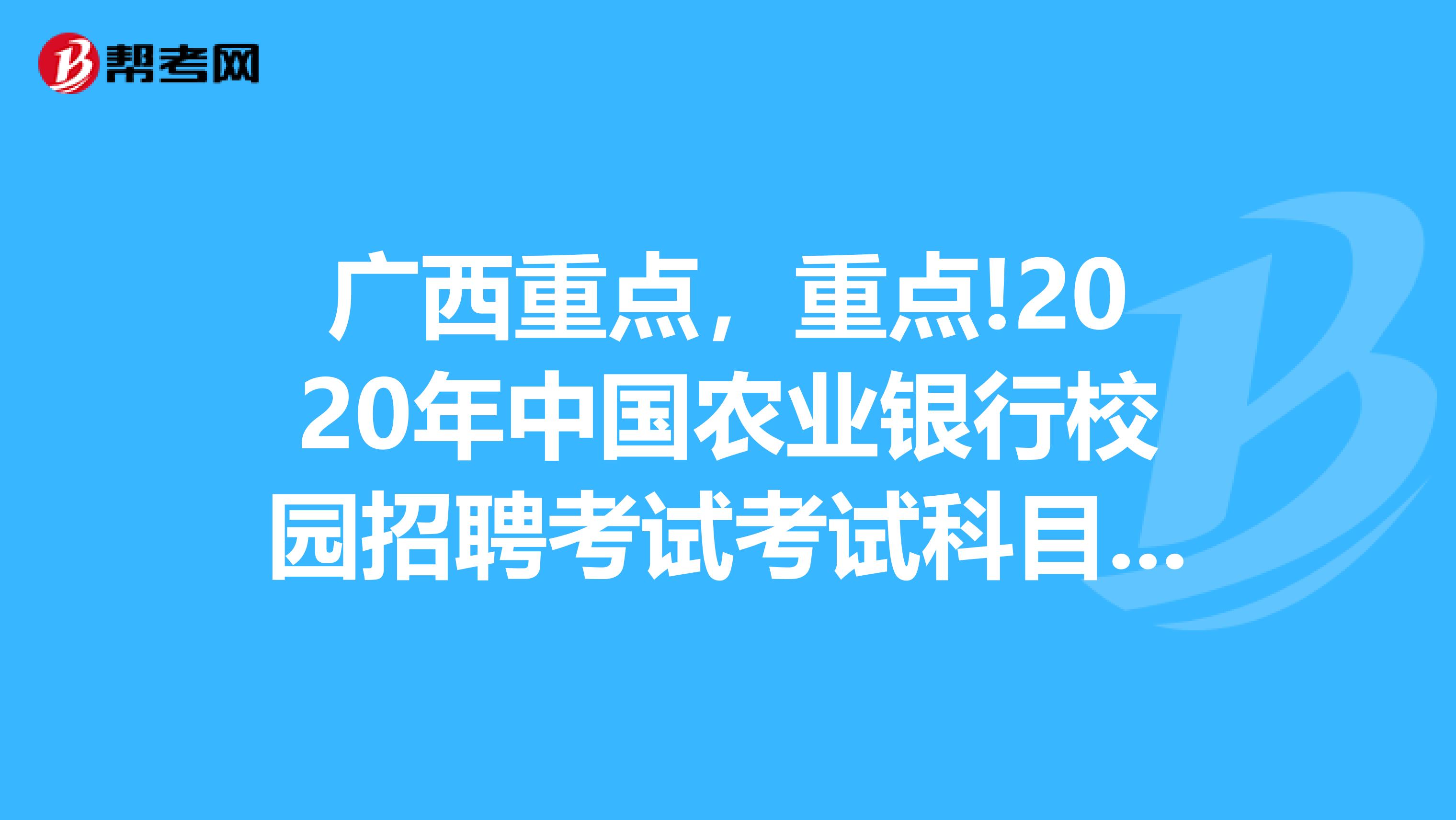 广西重点，重点!2020年中国农业银行校园招聘考试考试科目有哪些?