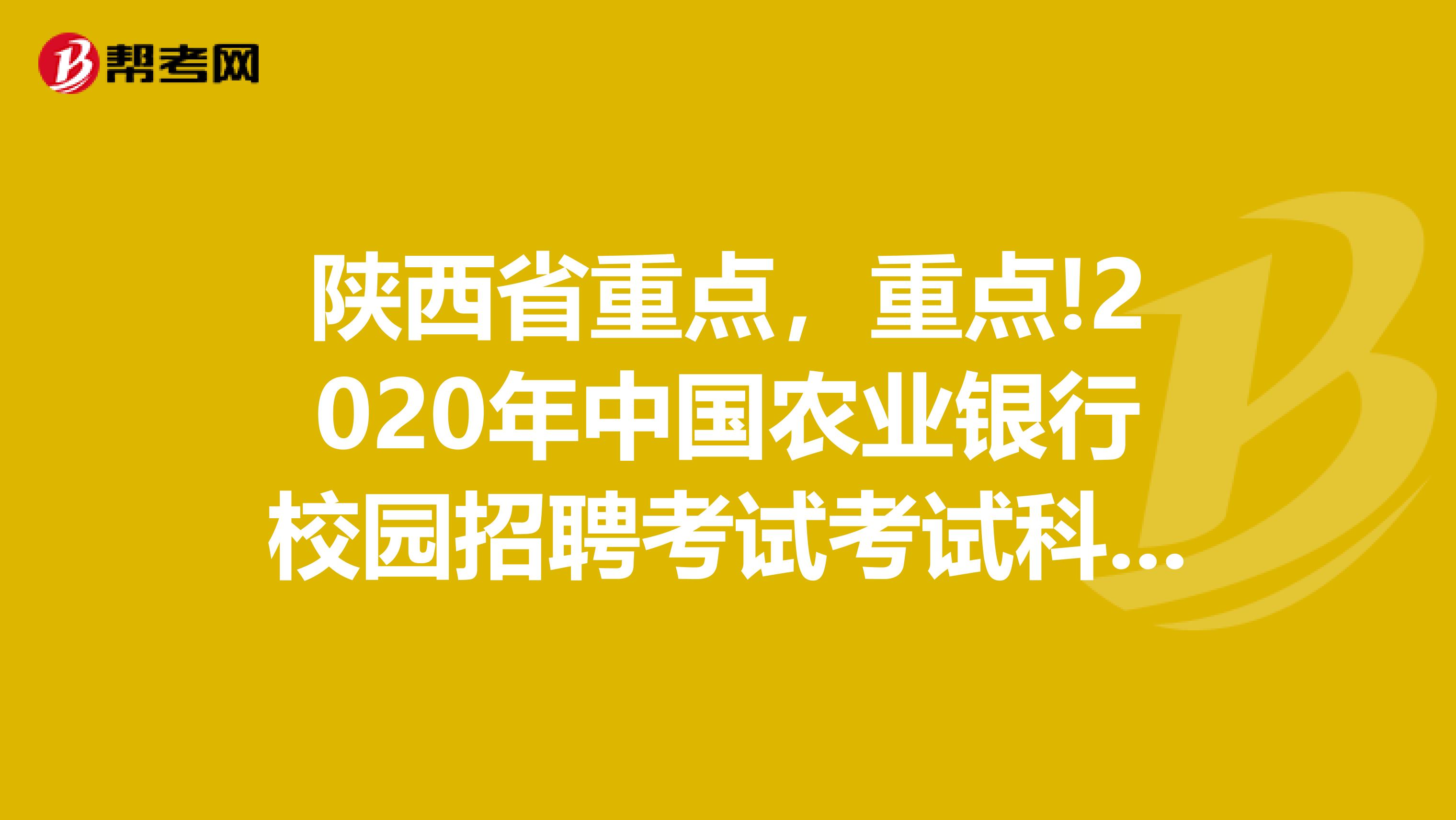 陕西省重点，重点!2020年中国农业银行校园招聘考试考试科目有哪些?