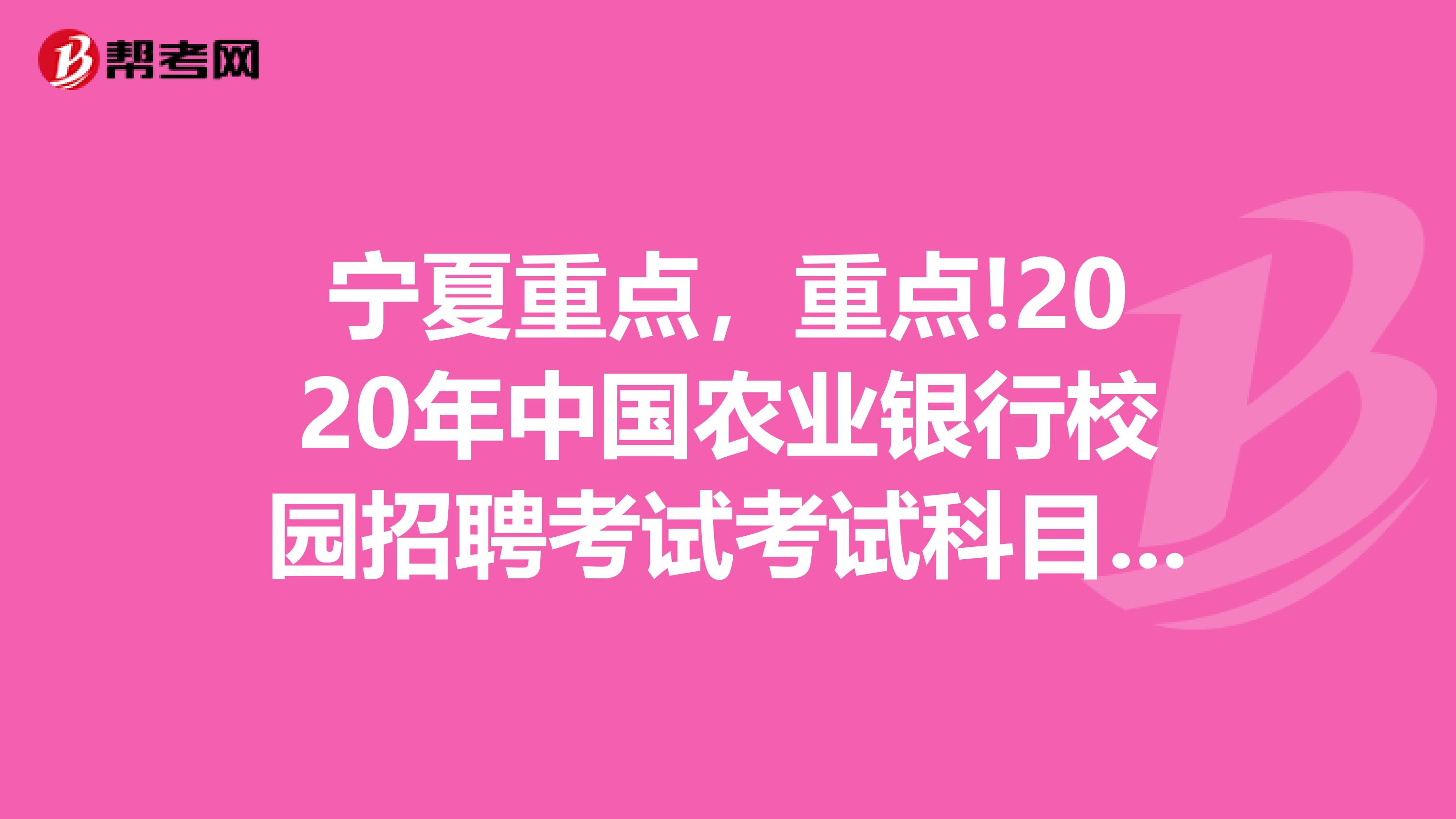 宁夏重点，重点!2020年中国农业银行校园招聘考试考试科目有哪些?