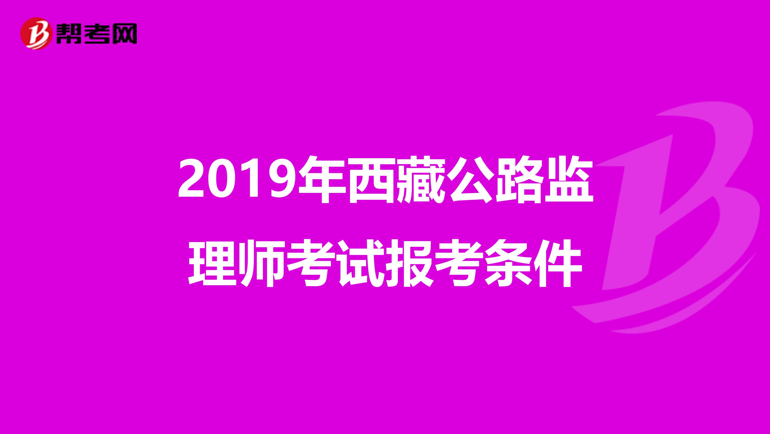 2019年西藏公路監(jiān)理師考試報考條件
