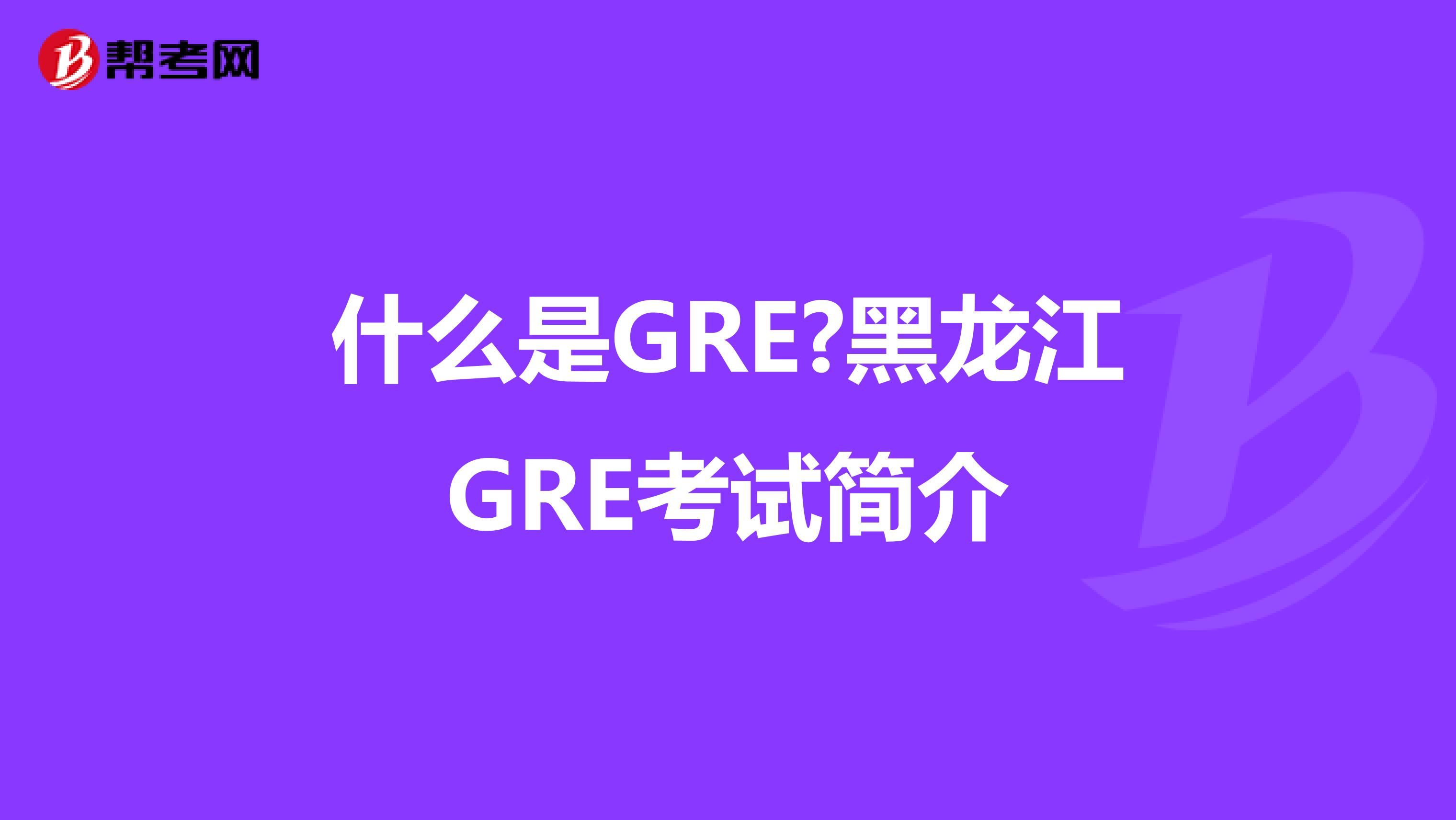 什么是GRE?黑龍江GRE考試簡(jiǎn)介