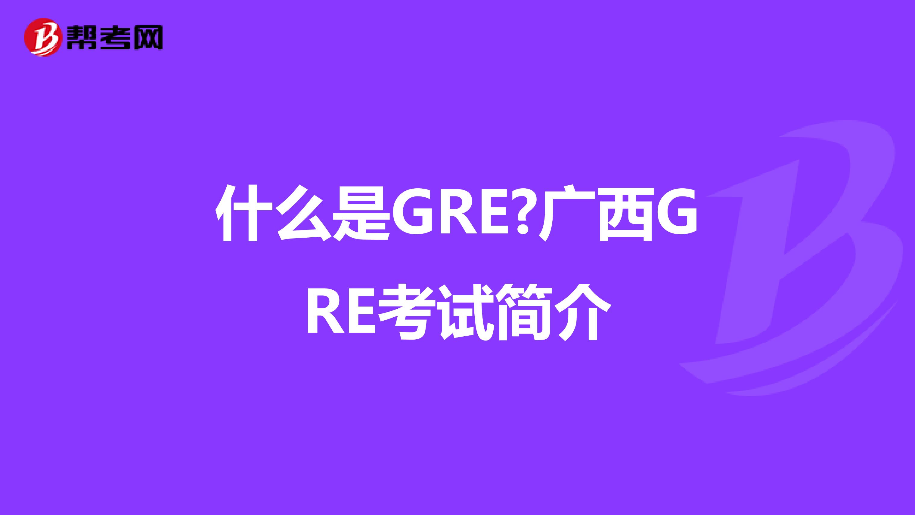 什么是GRE?广西GRE考试简介