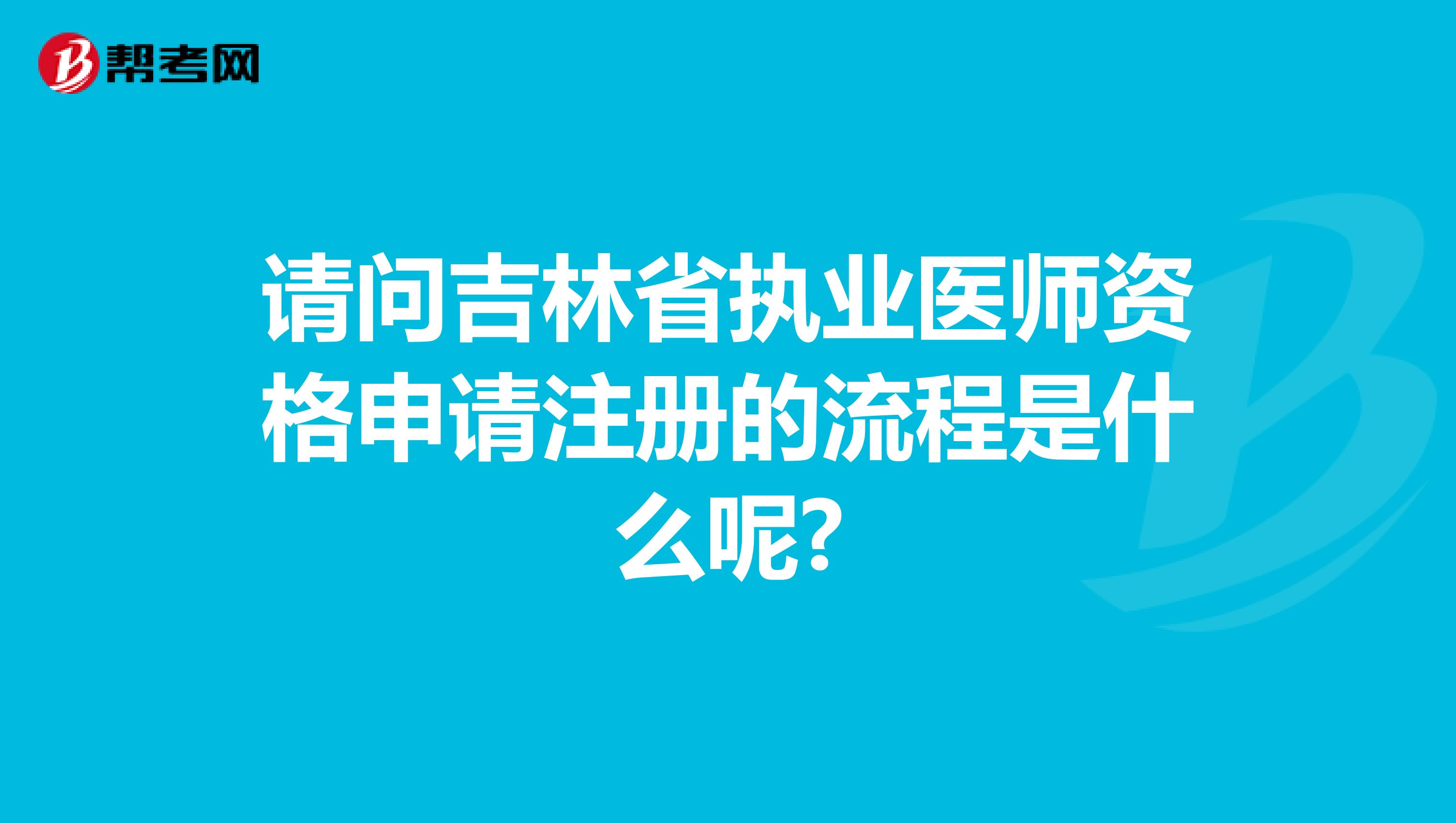 請問吉林省執(zhí)業(yè)醫(yī)師資格申請注冊的流程是什么呢?
