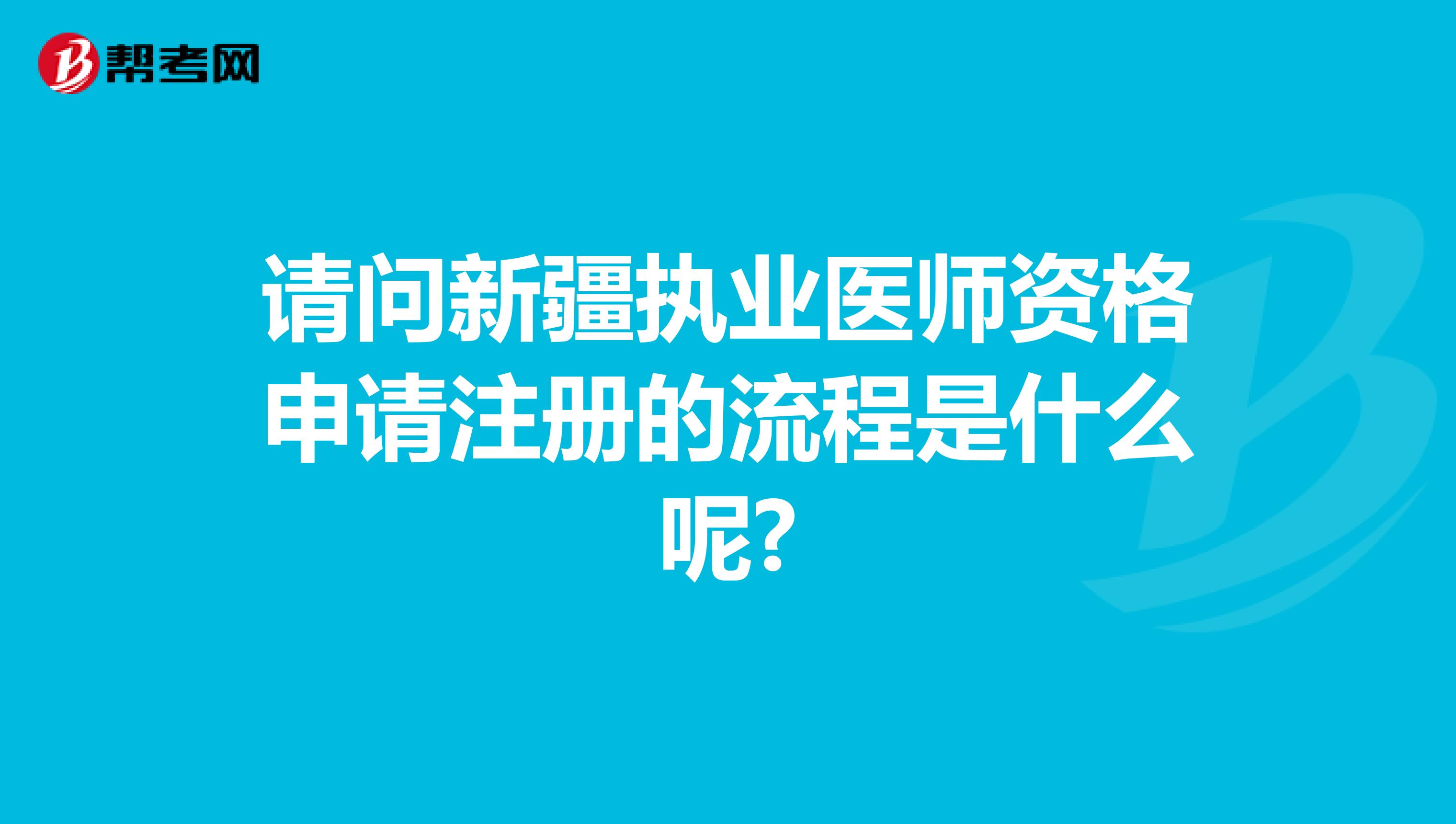 請問新疆執(zhí)業(yè)醫(yī)師資格申請注冊的流程是什么呢?