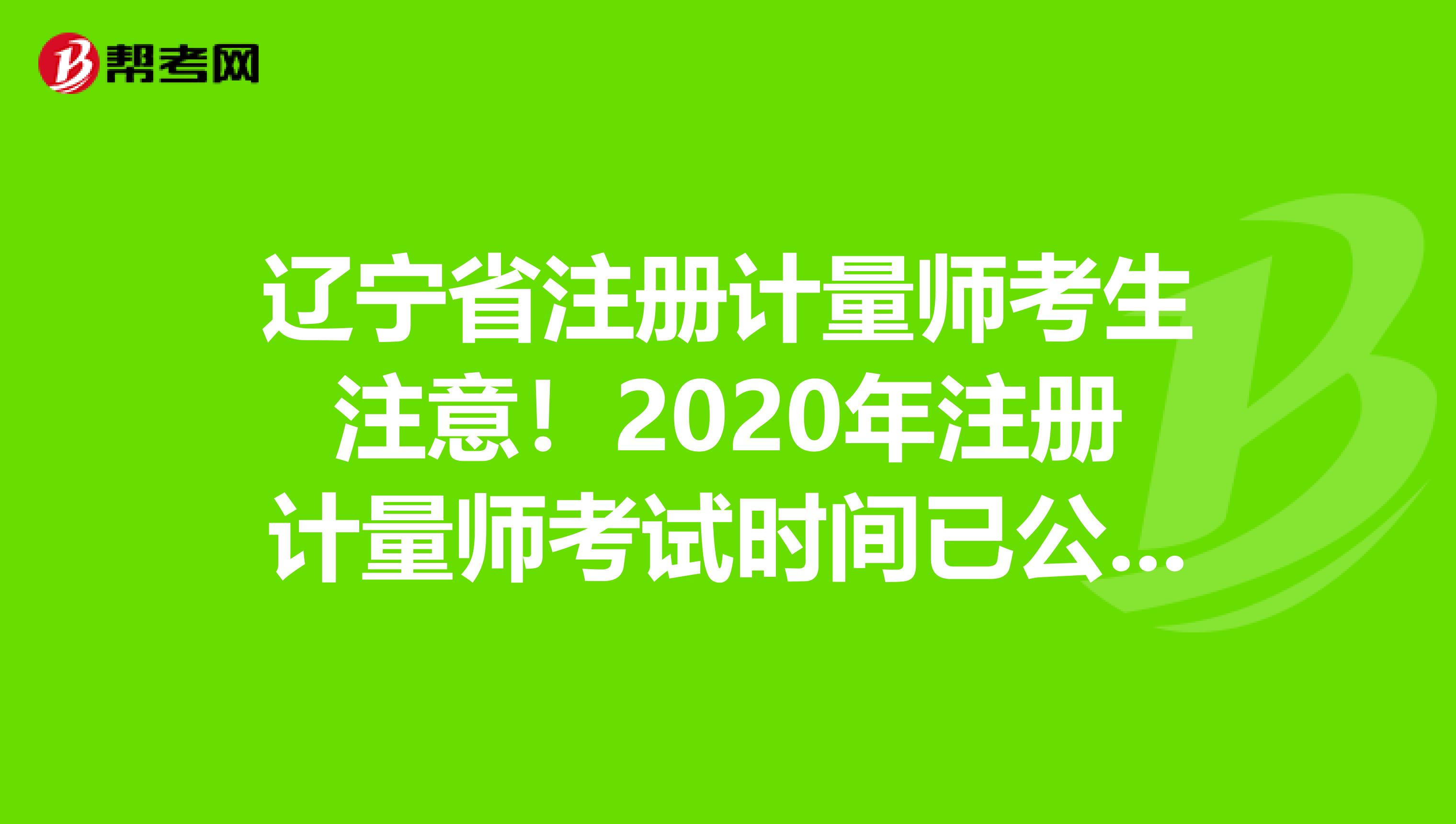 遼寧省注冊計量師考生注意！2020年注冊計量師考試時間已公布！
