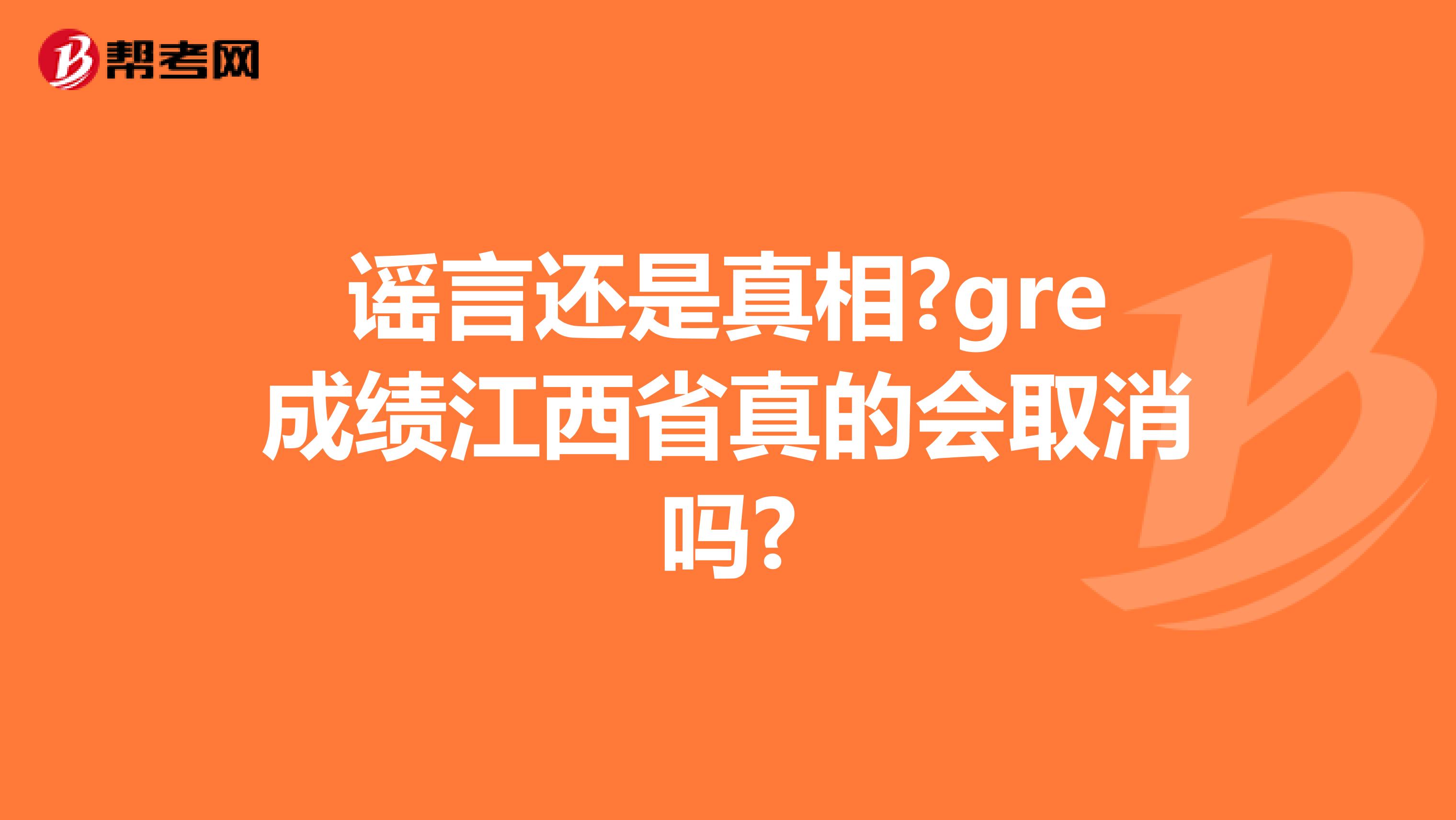 谣言还是真相?gre成绩江西省真的会取消吗?