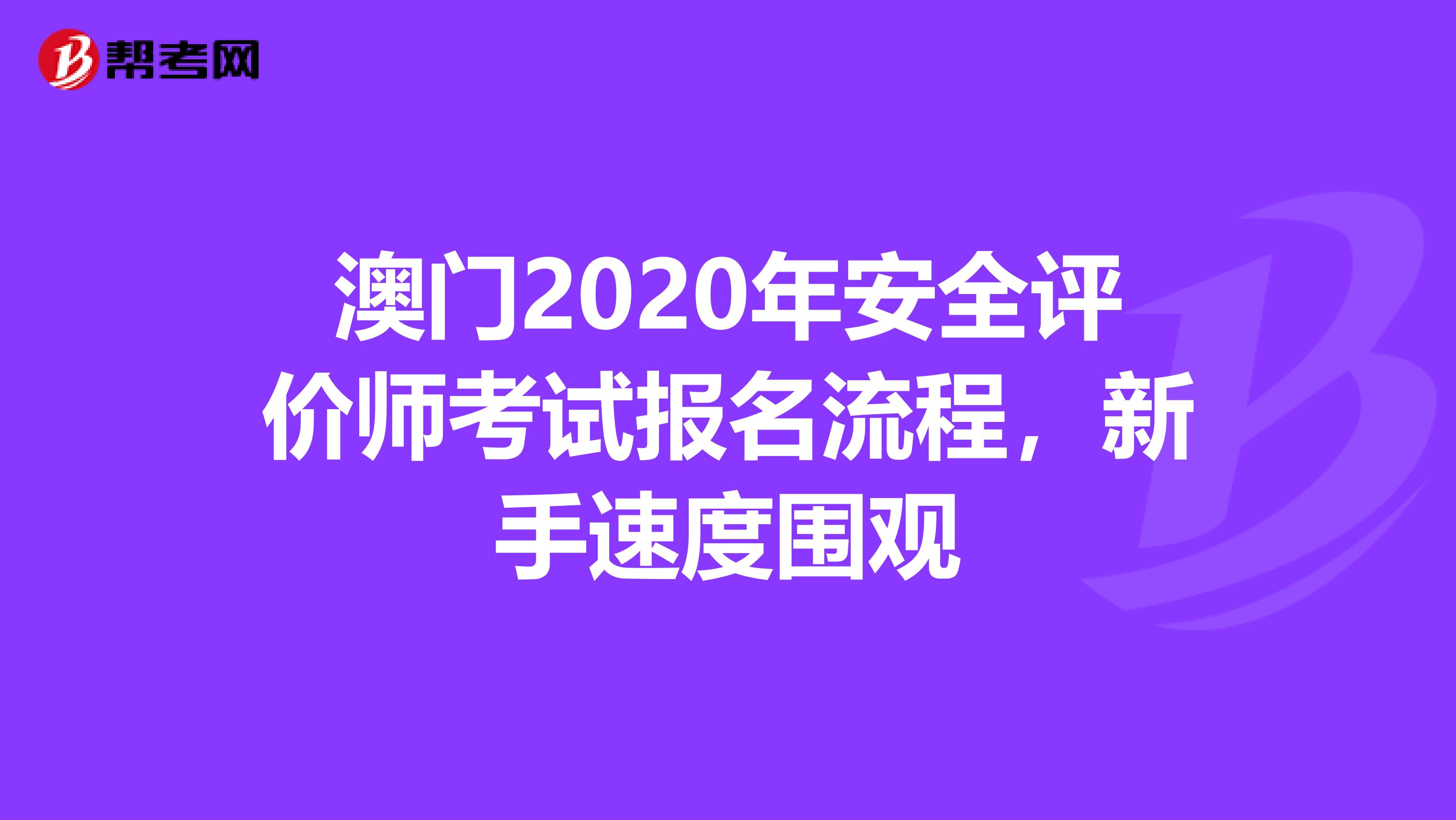 澳門2020年安全評價師考試報名流程，新手速度圍觀