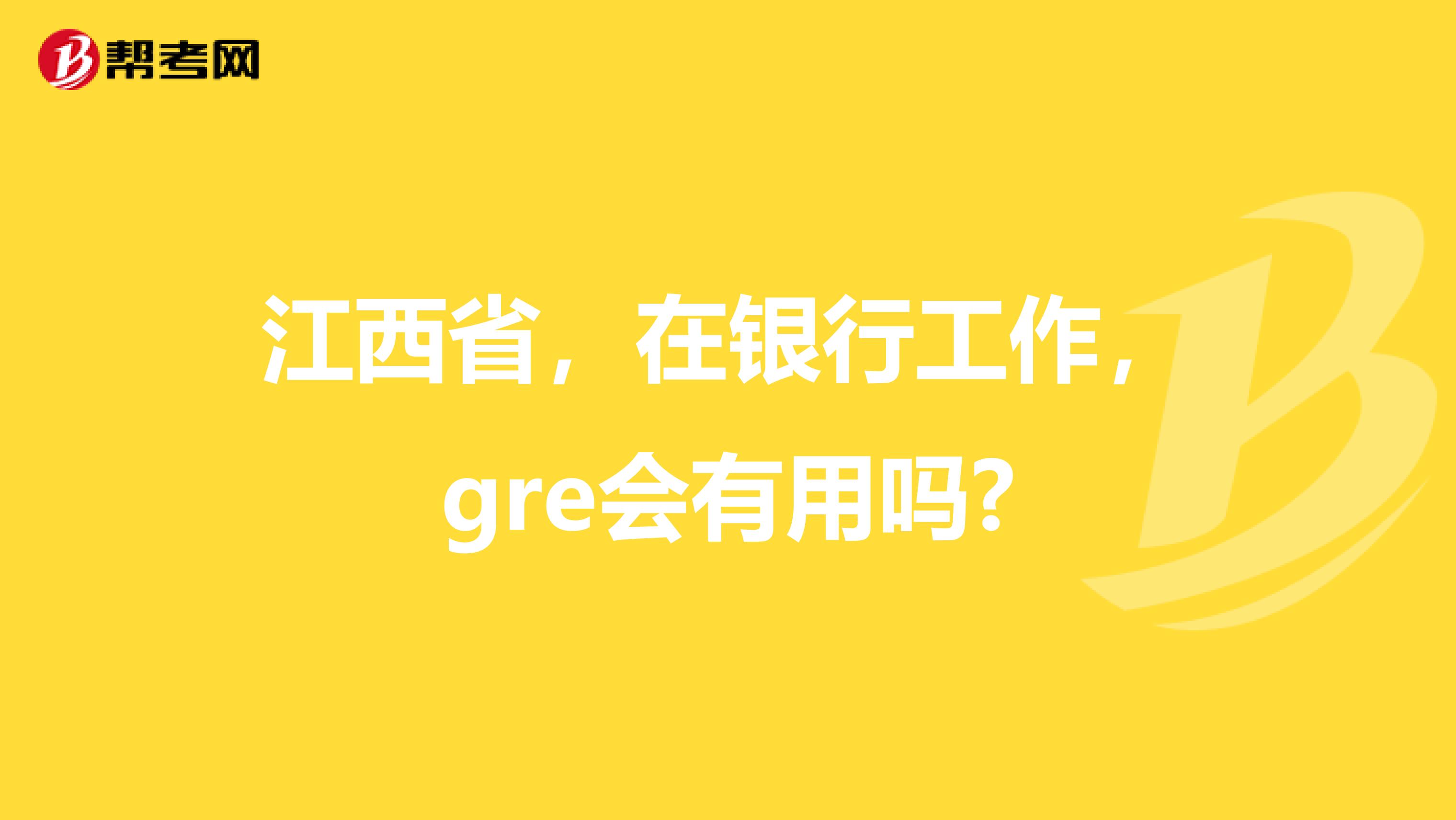 江西省，在银行工作，gre会有用吗?