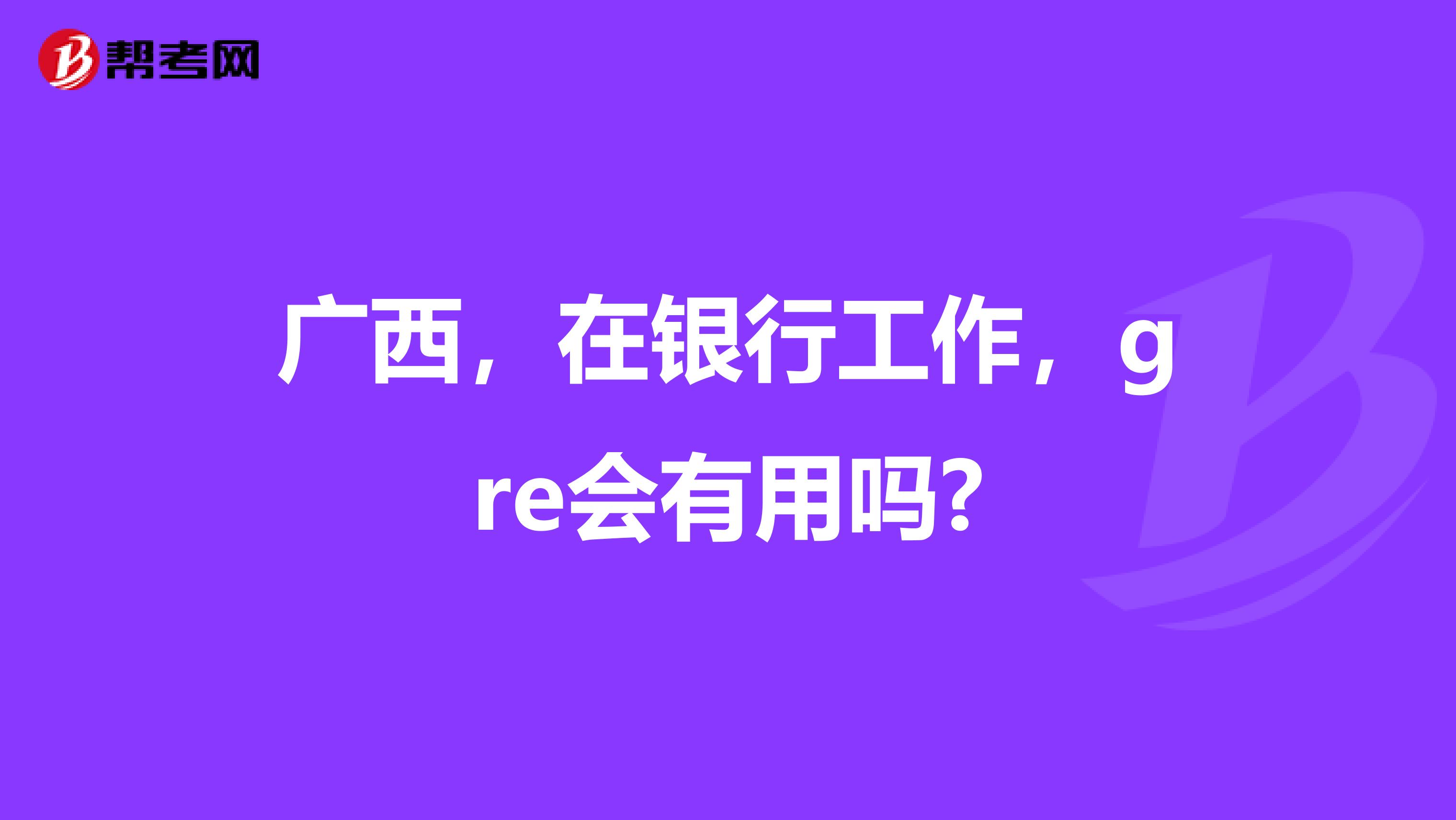广西,在银行工作,gre会有用吗?