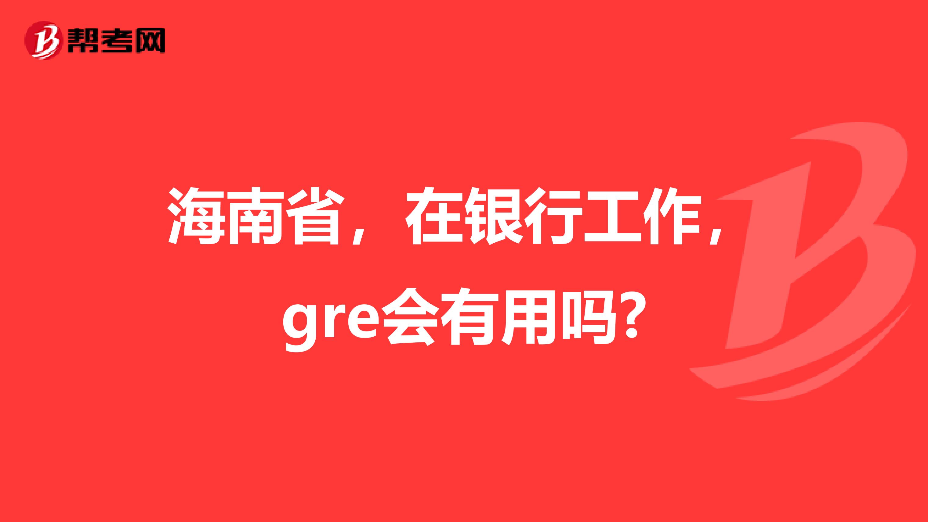 海南省,在银行工作,gre会有用吗?
