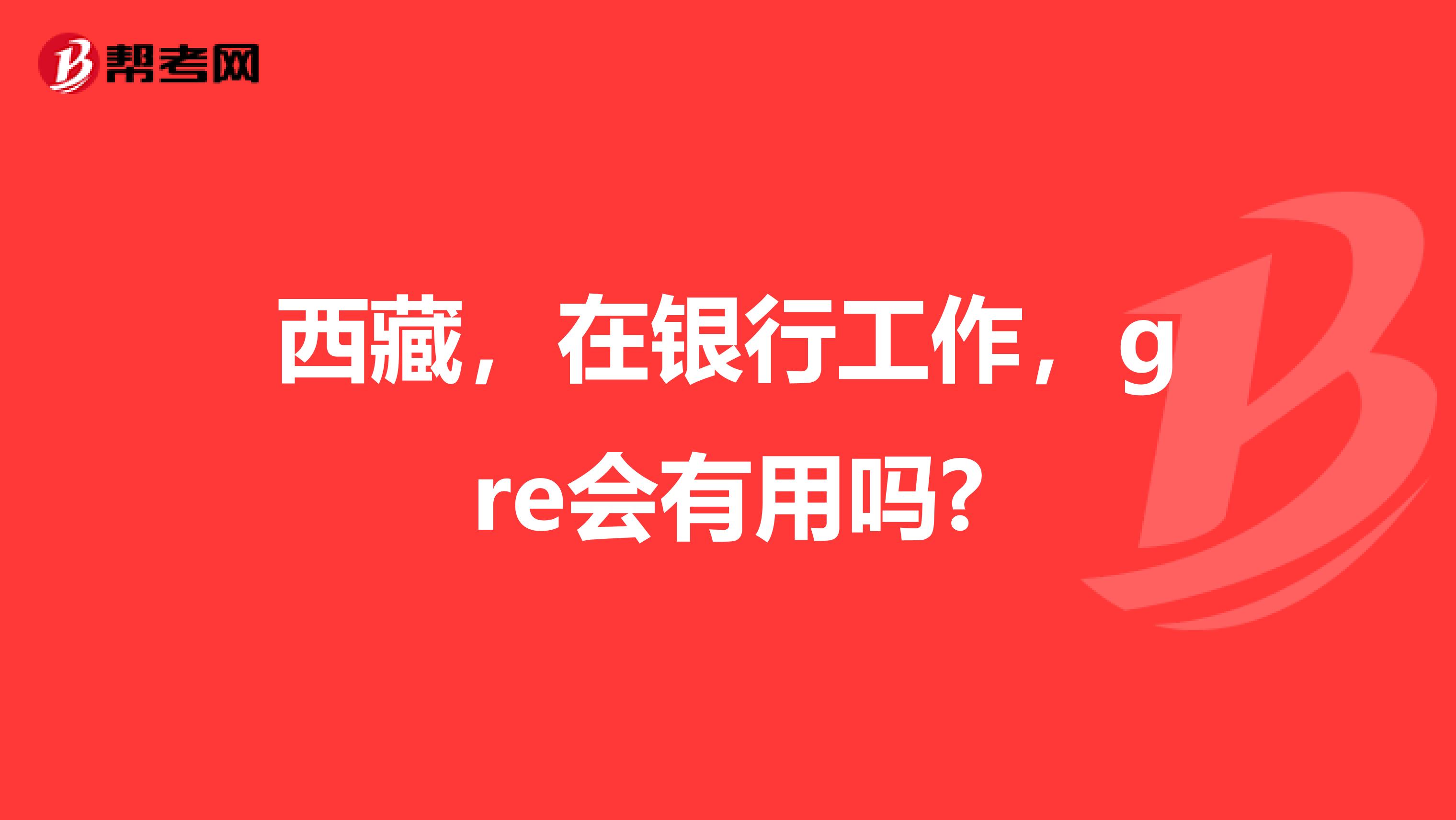 西藏，在银行工作，gre会有用吗?