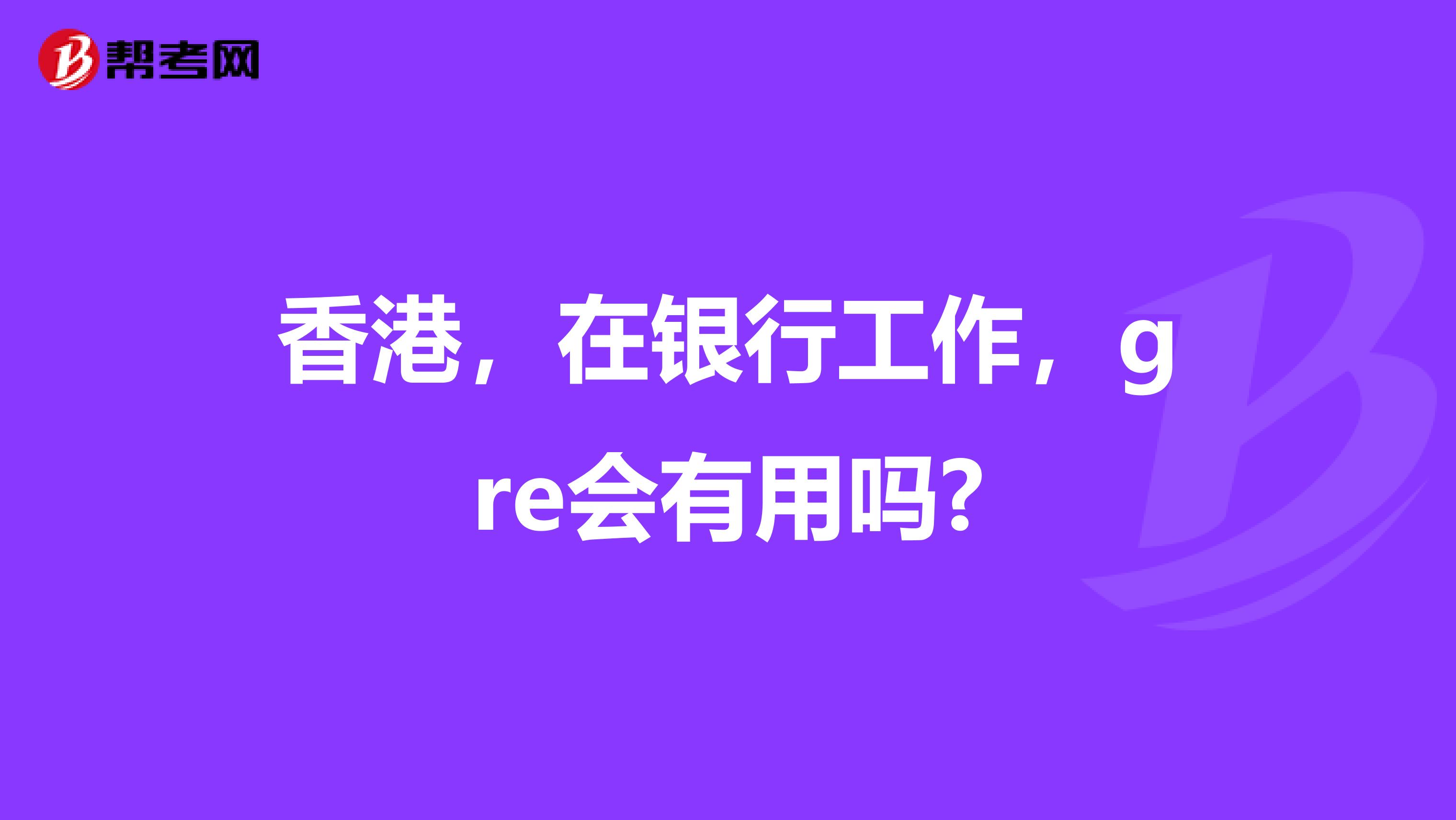 香港，在银行工作，gre会有用吗?