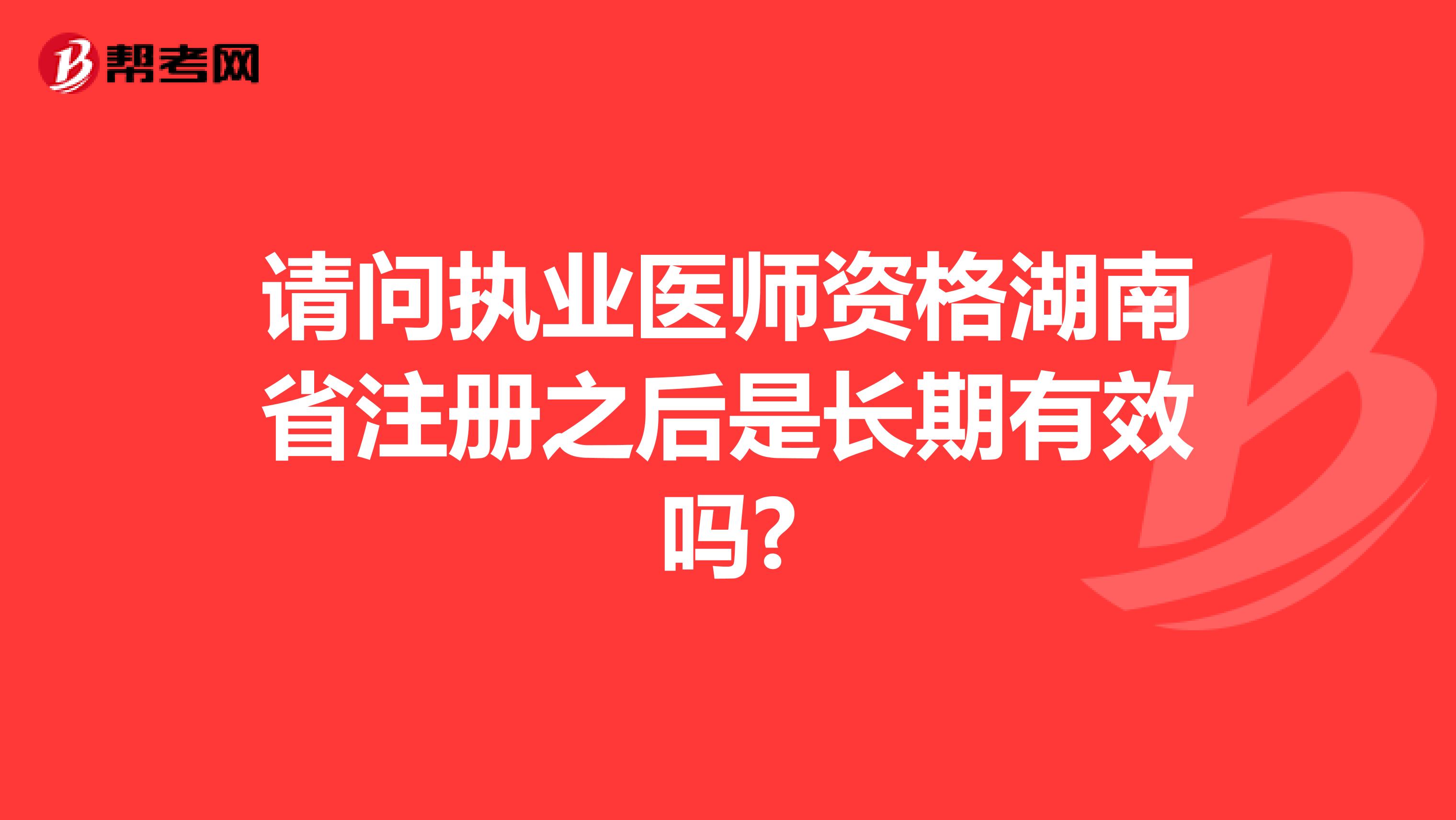 請(qǐng)問(wèn)執(zhí)業(yè)醫(yī)師資格湖南省注冊(cè)之后是長(zhǎng)期有效嗎?