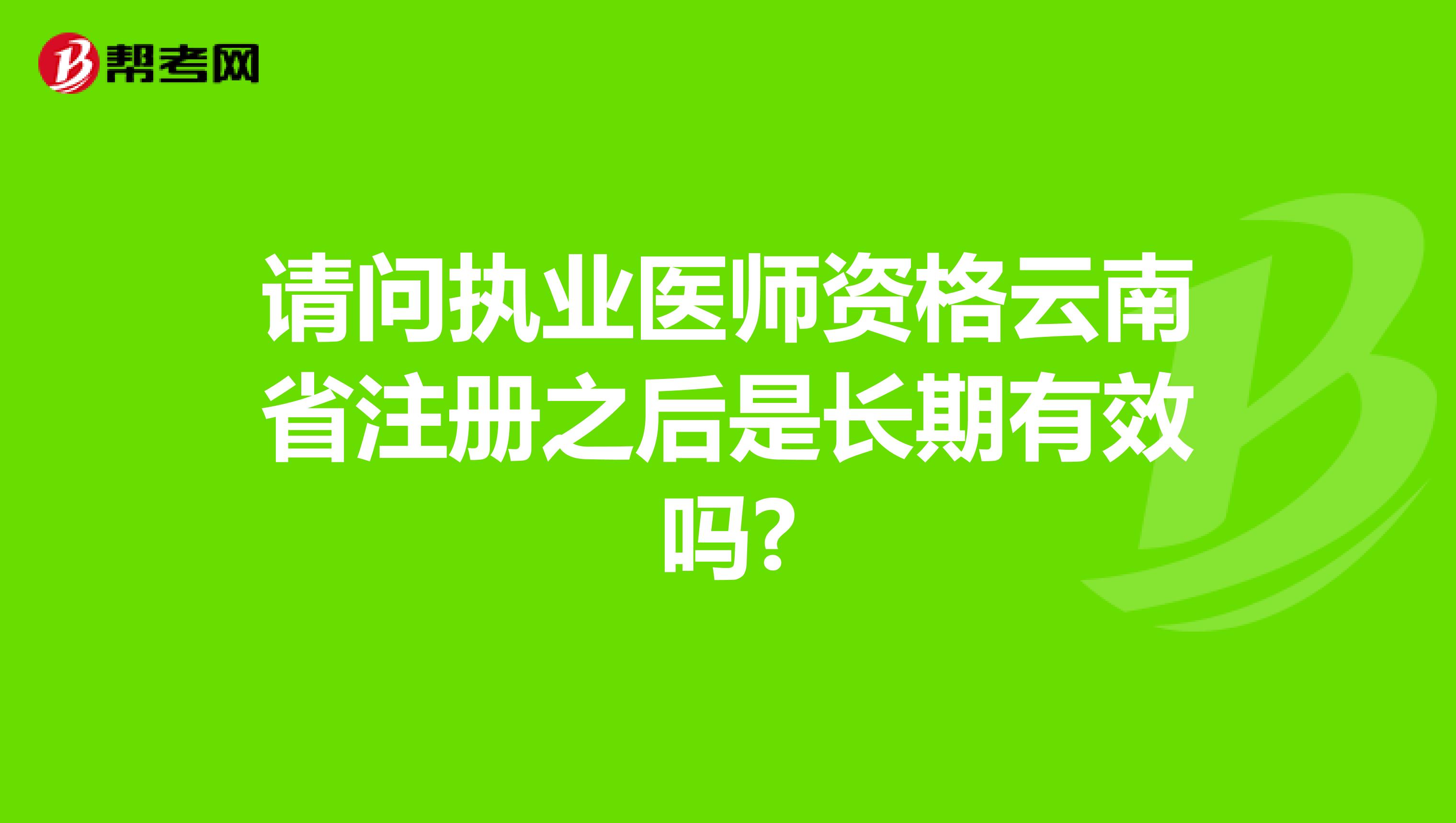 请问执业医师资格云南省注册之后是长期有效吗?