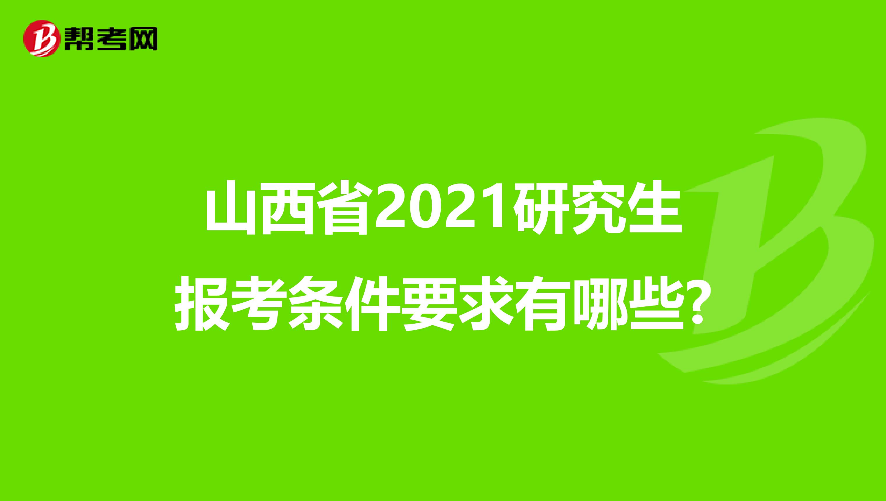 山西省2021研究生报考条件要求有哪些?