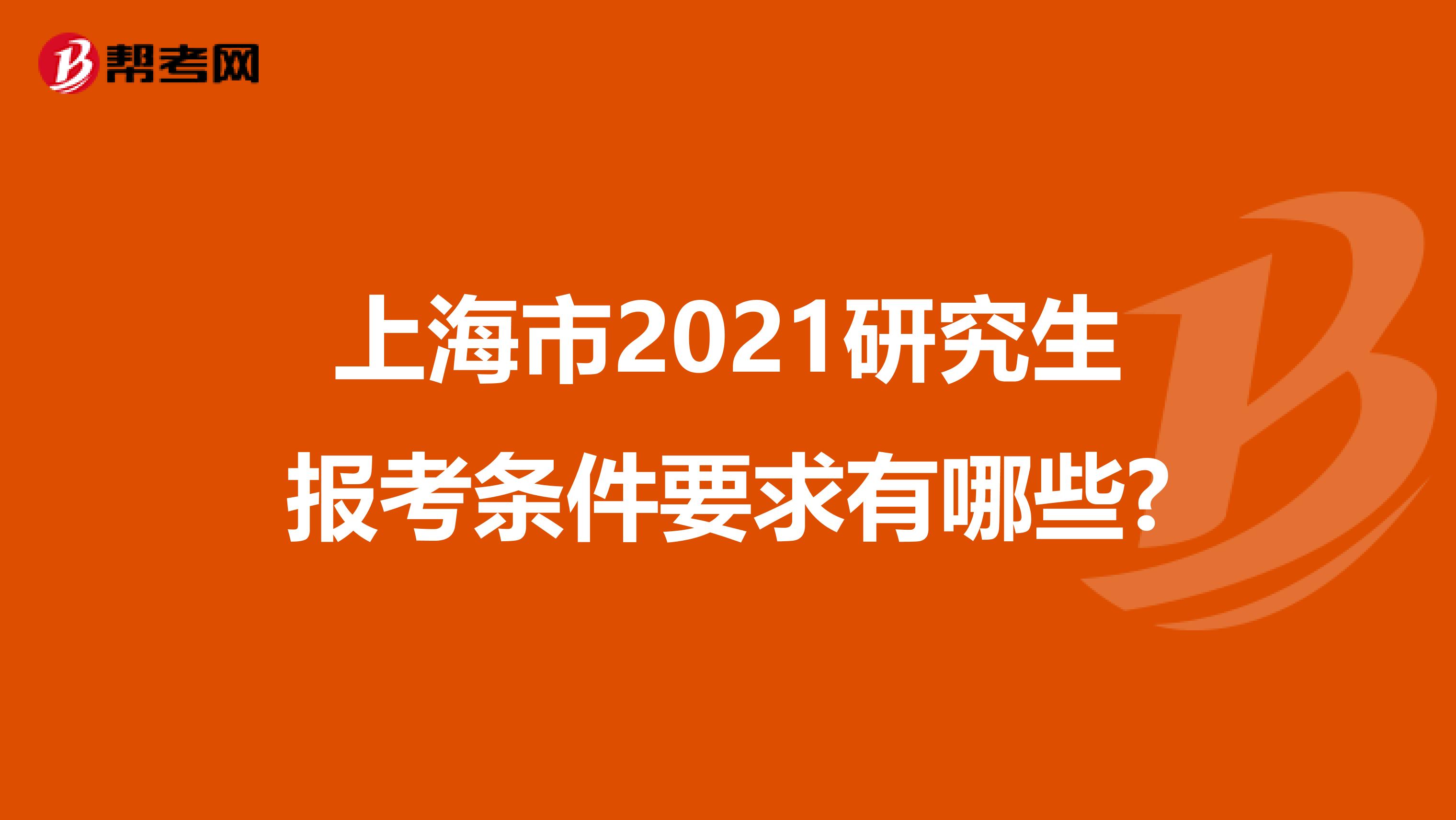 上海市2021研究生报考条件要求有哪些?
