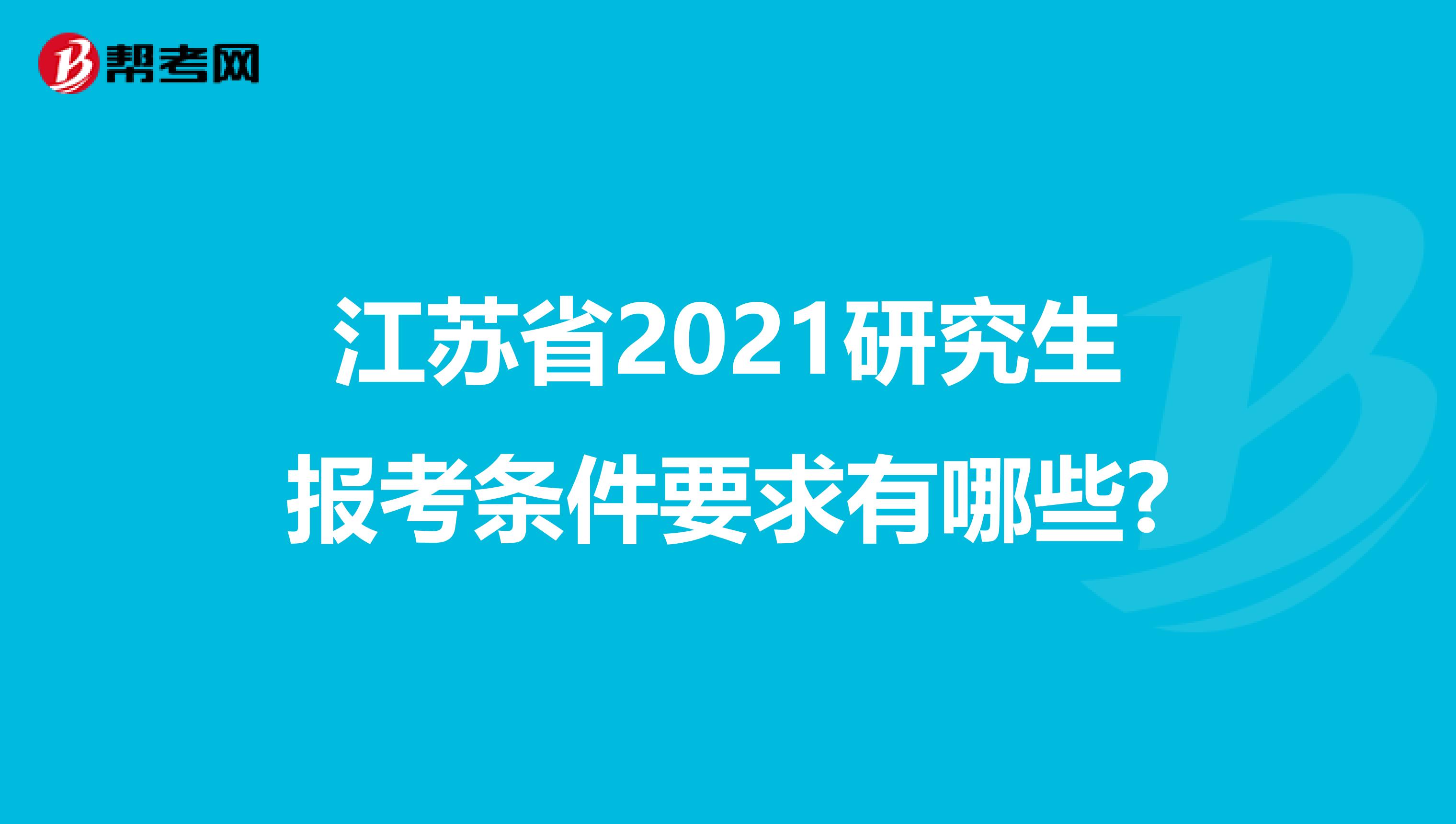 江苏省2021研究生报考条件要求有哪些?
