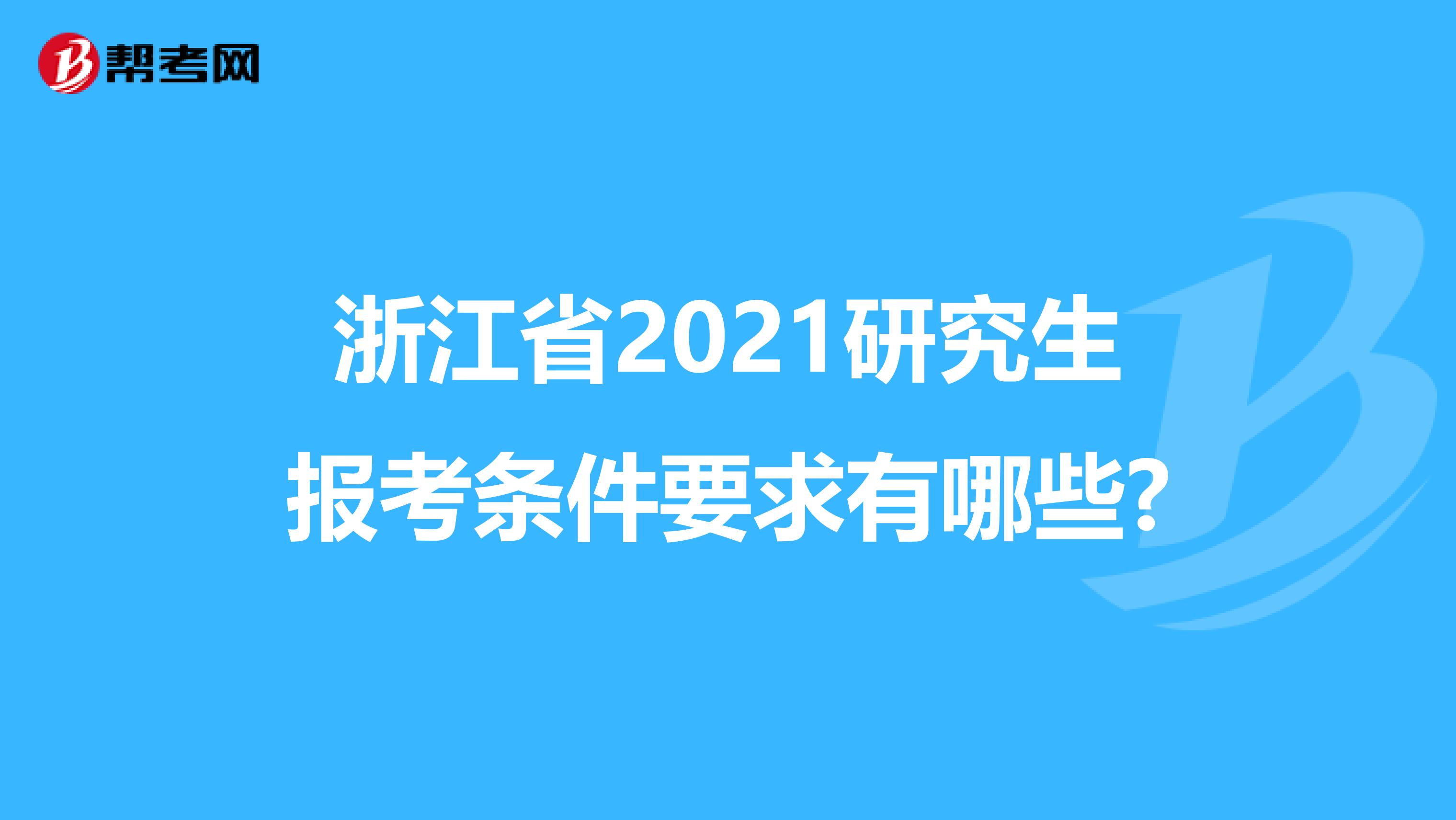 浙江省2021研究生报考条件要求有哪些?
