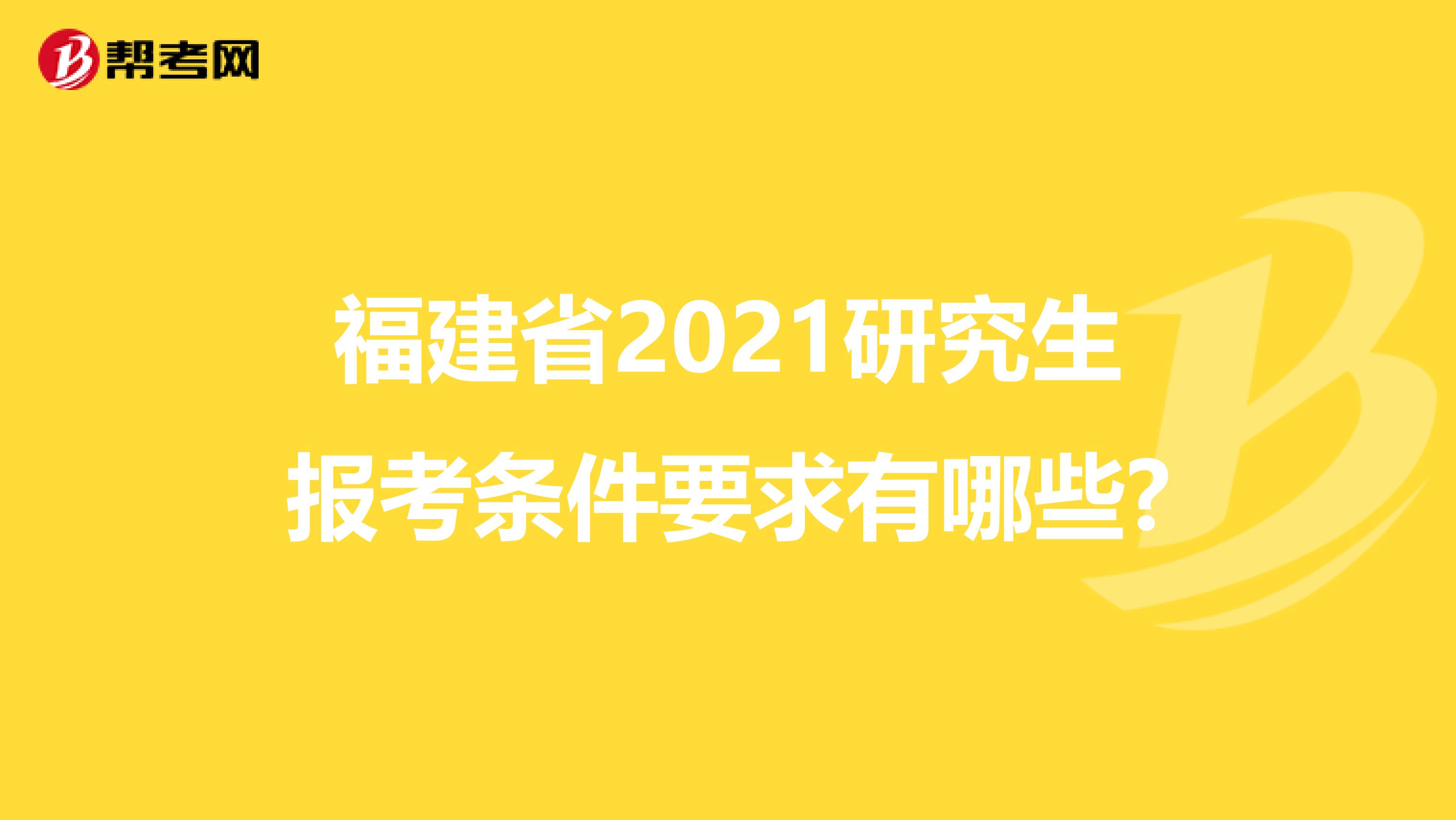福建省2021研究生报考条件要求有哪些?