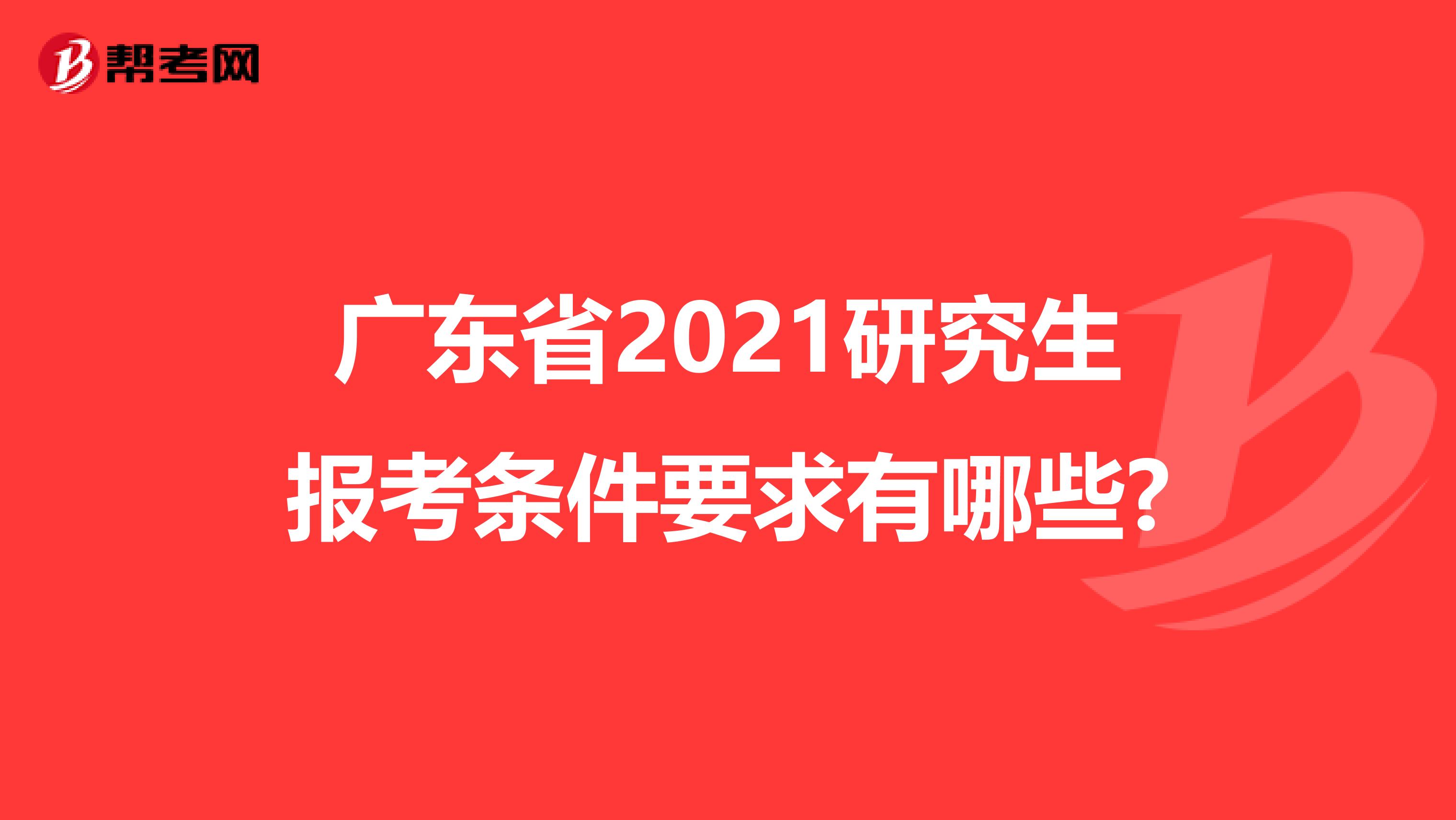 广东省2021研究生报考条件要求有哪些?