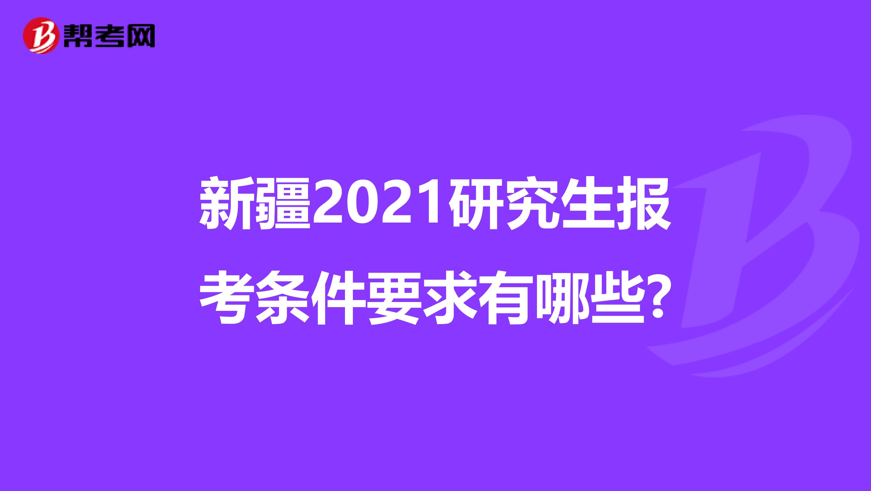 新疆2021研究生报考条件要求有哪些?