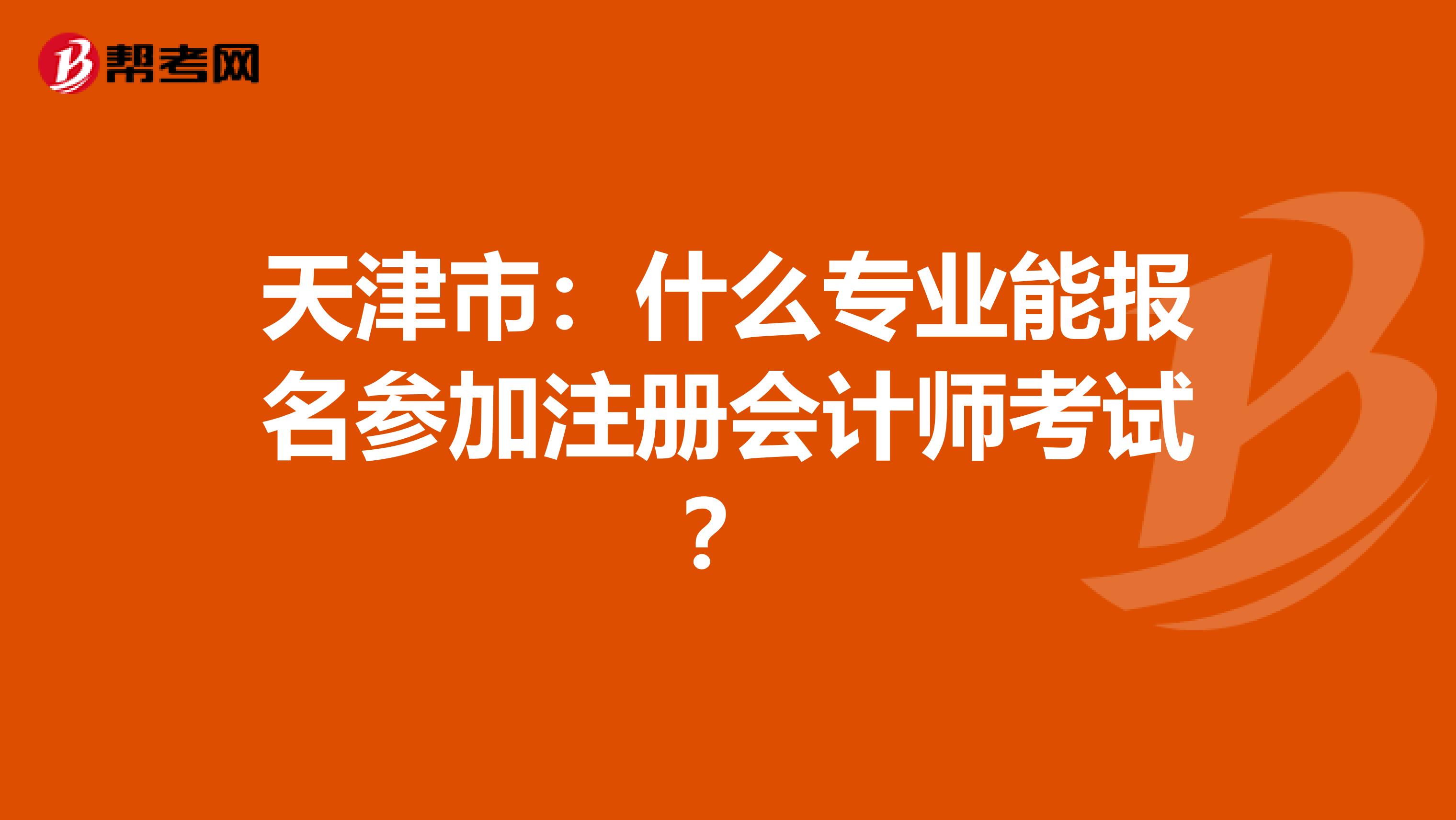 天津市：什么專業(yè)能報名參加注冊會計師考試？