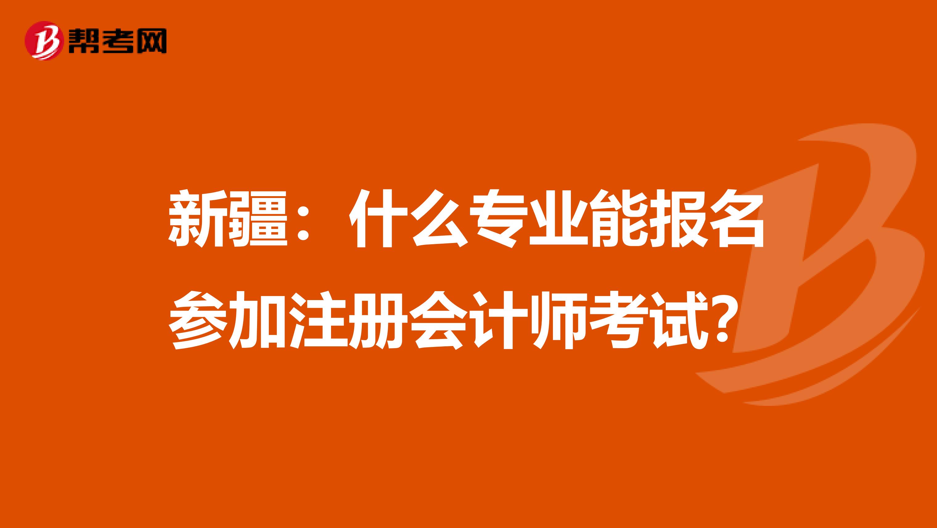 新疆：什么專業(yè)能報(bào)名參加注冊(cè)會(huì)計(jì)師考試？