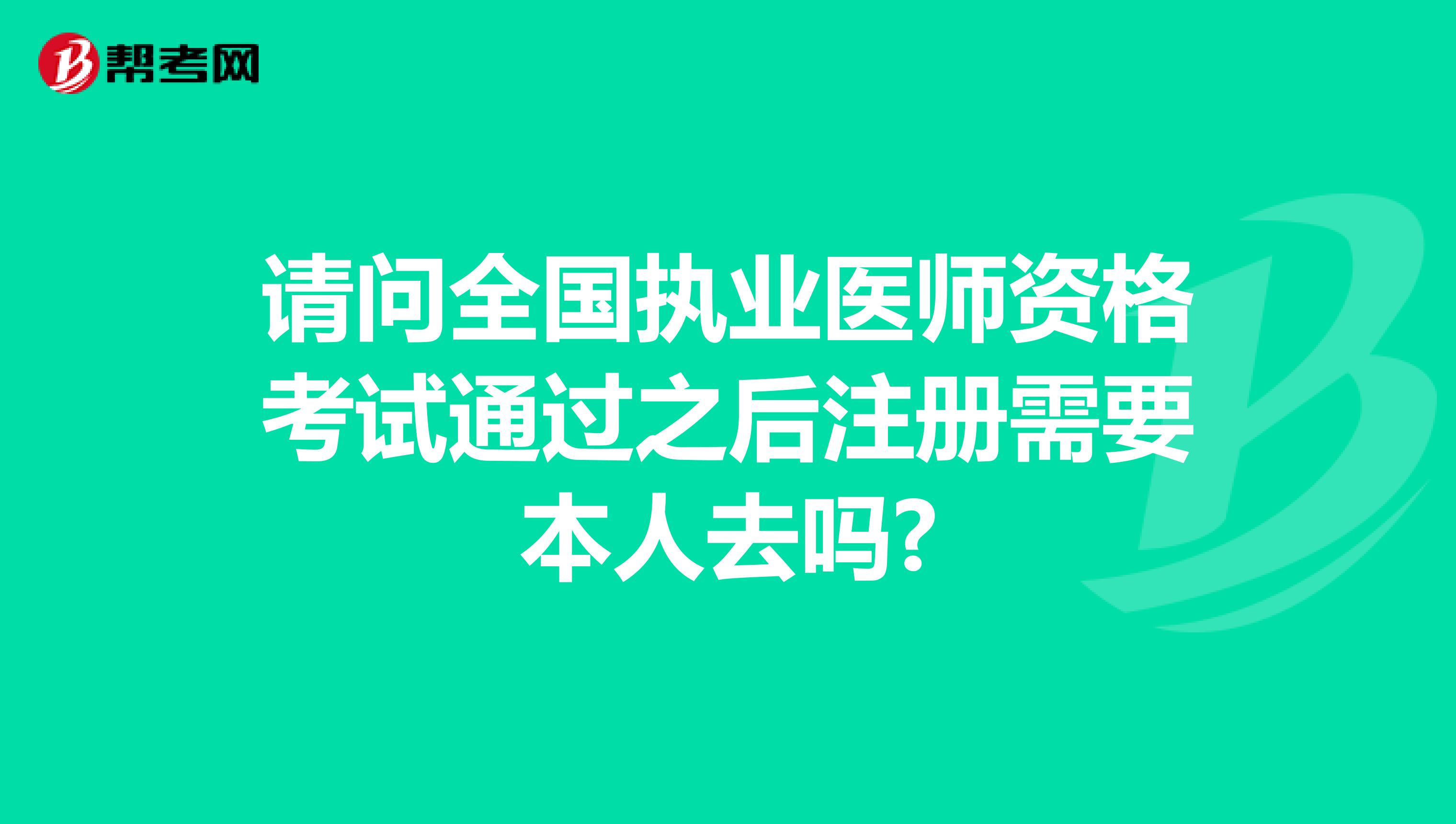 請問全國執(zhí)業(yè)醫(yī)師資格考試通過之后注冊需要本人去嗎?