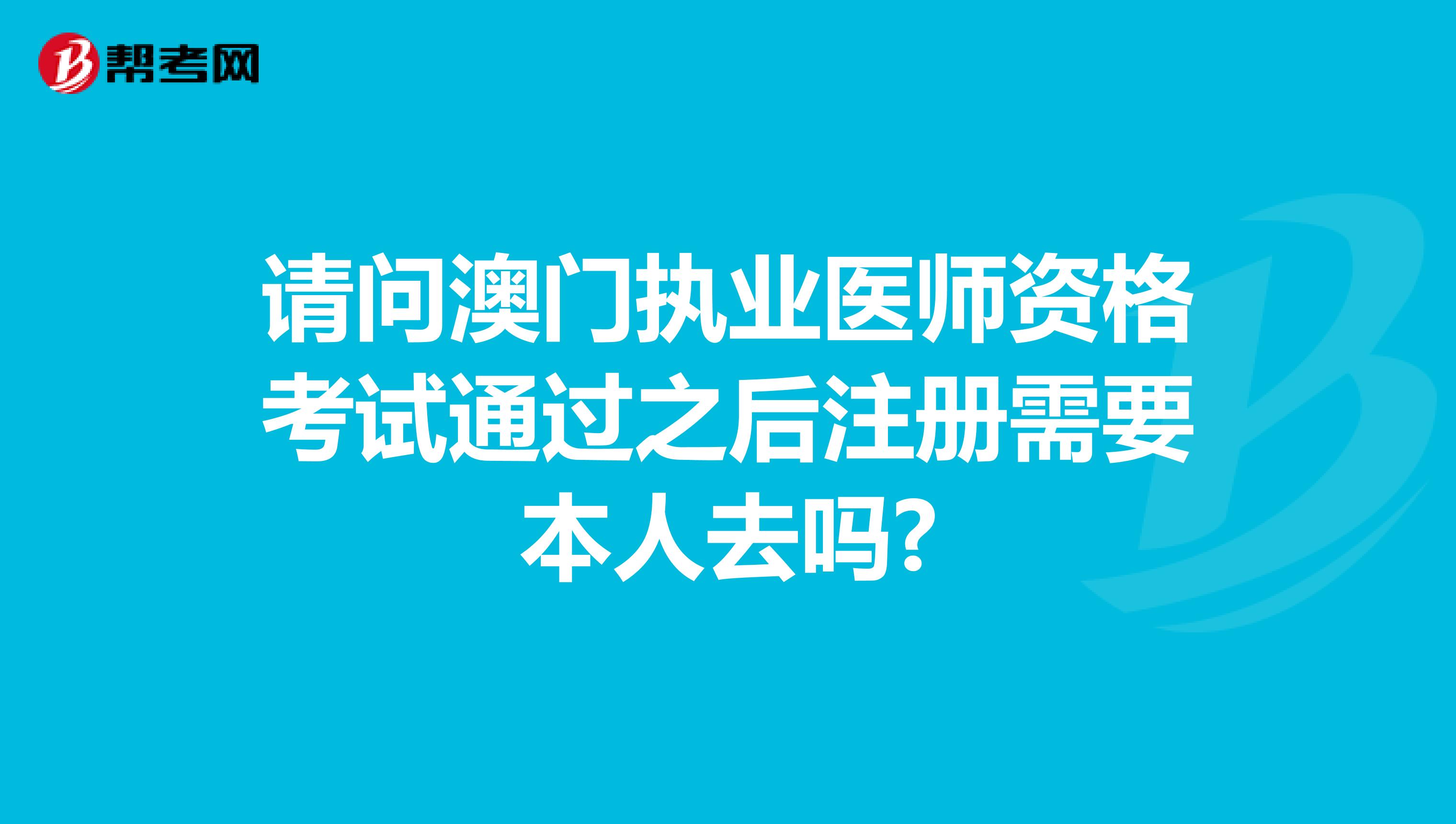 請問澳門執業醫師資格考試通過之后注冊需要本人去嗎?