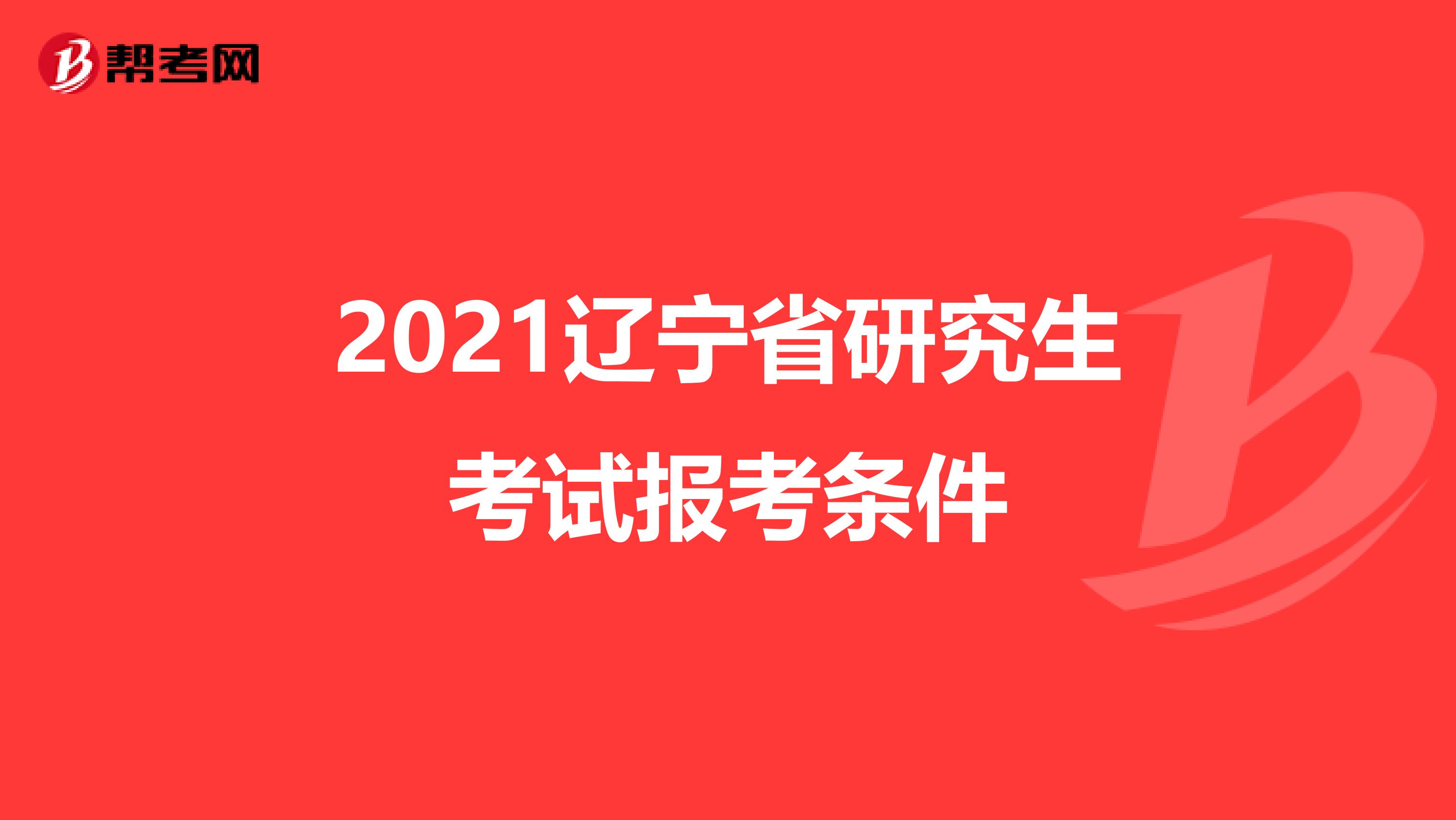 2021辽宁省研究生考试报考条件