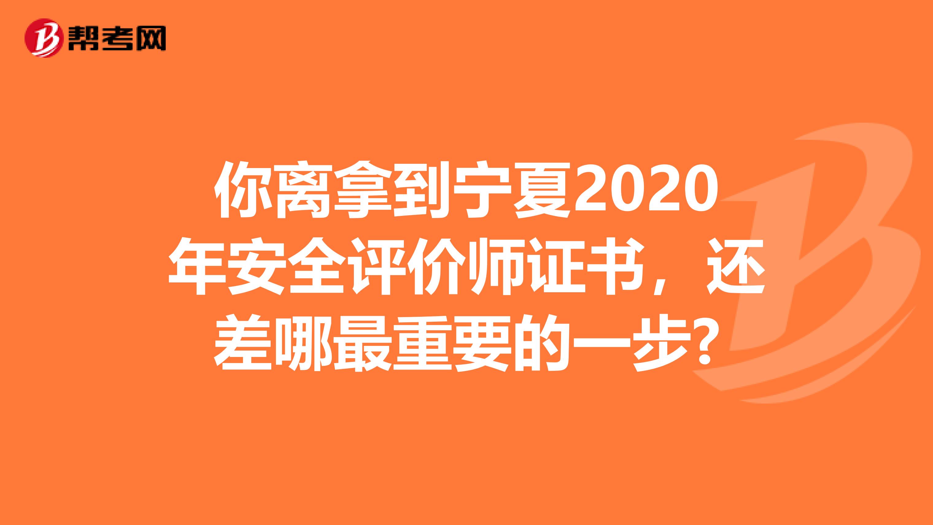 你离拿到宁夏2020年安全评价师证书，还差哪最重要的一步?
