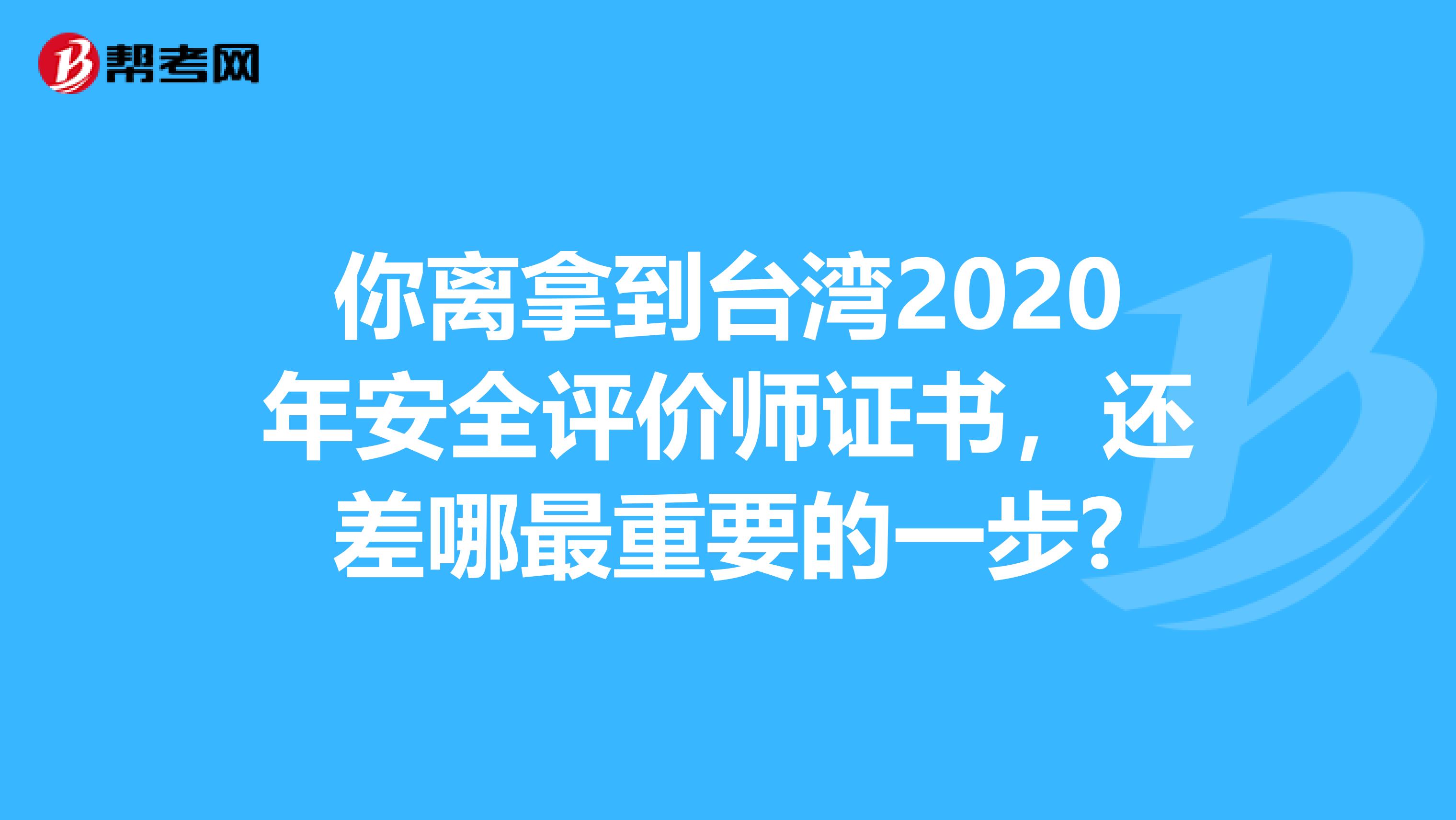 你離拿到臺灣2020年安全評價師證書，還差哪最重要的一步?