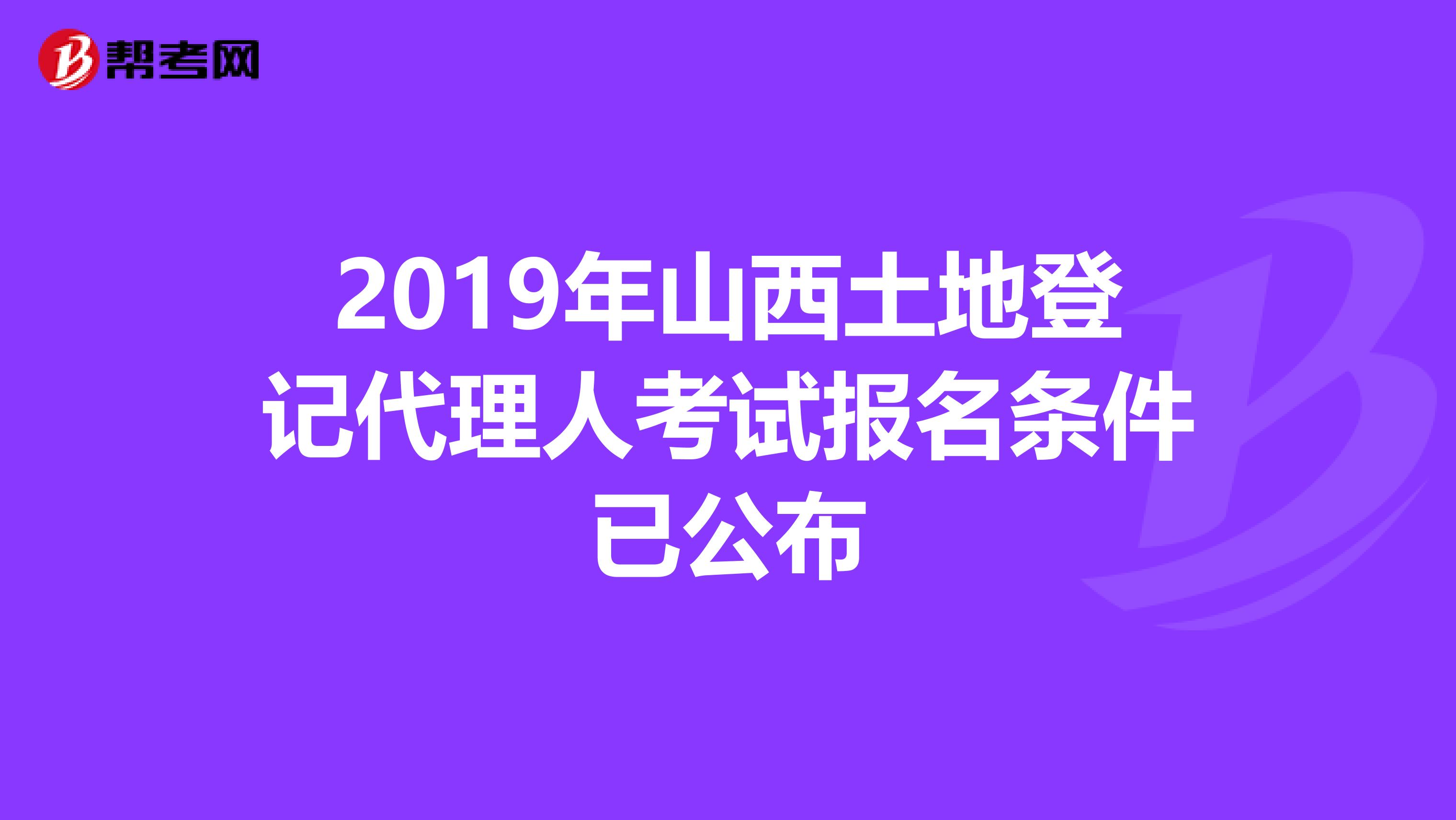 2019年山西土地登记代理人考试报名条件已公布