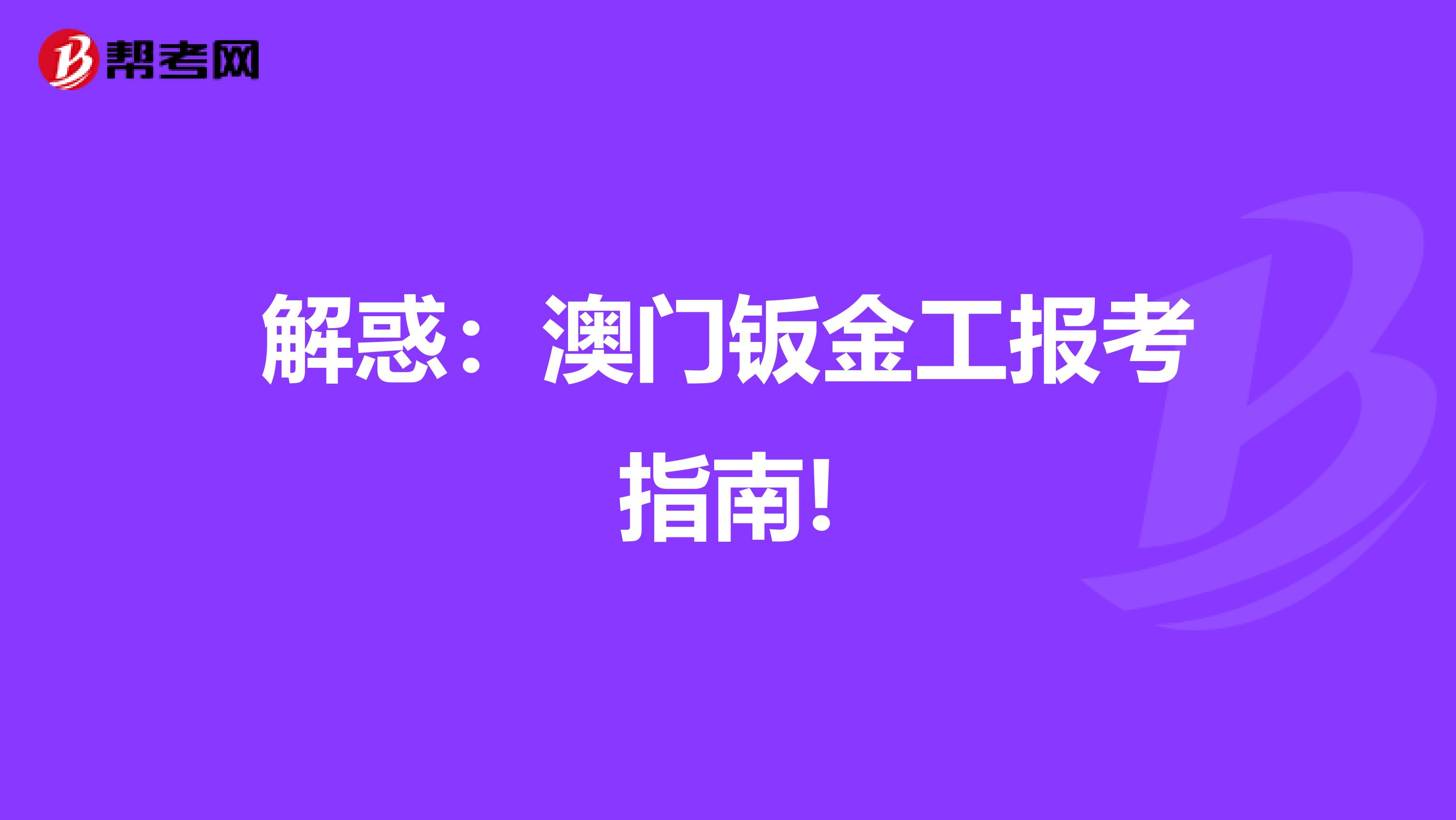 解惑：澳门钣金工报考指南!