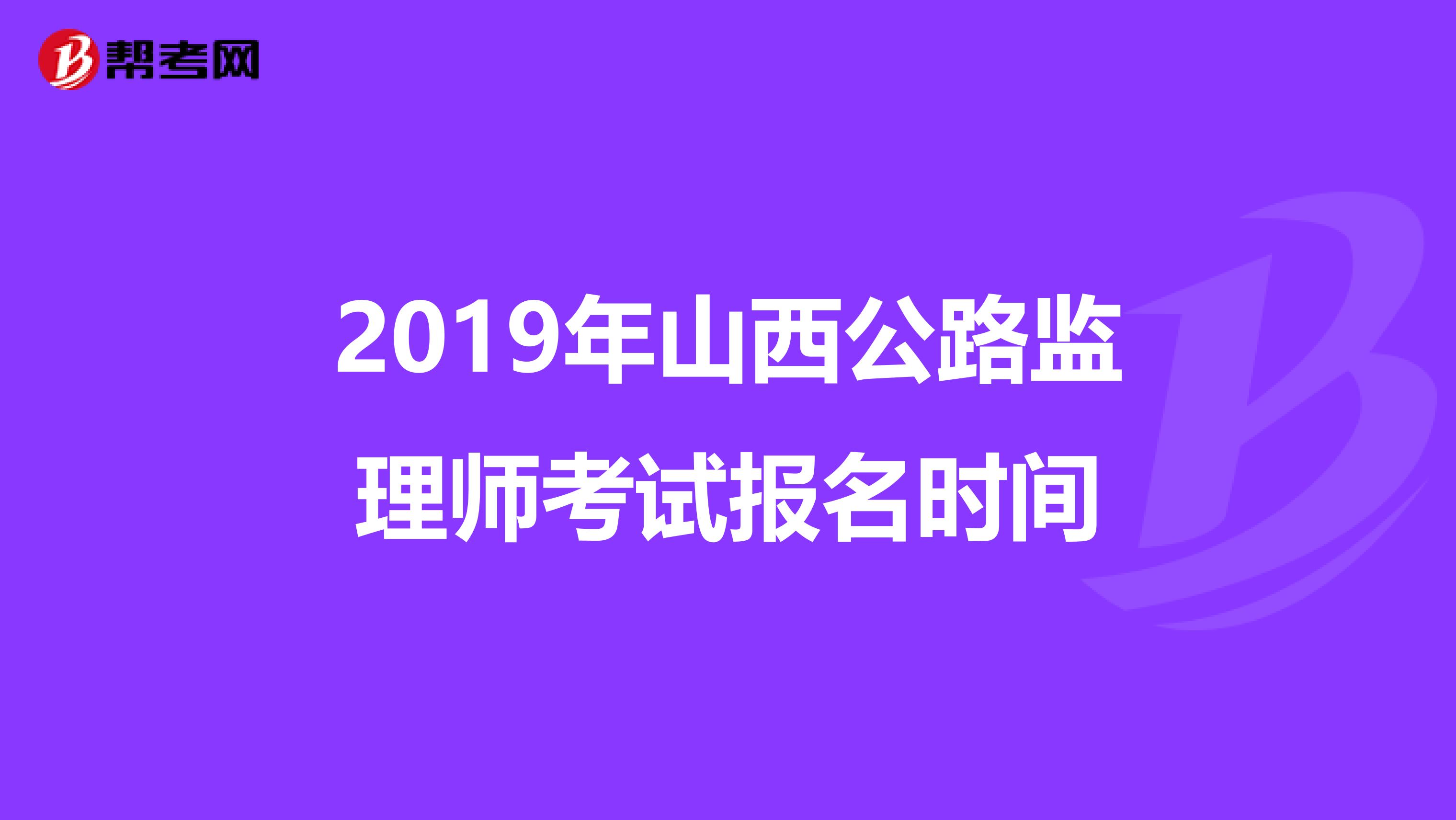 2019年山西公路监理师考试报名时间