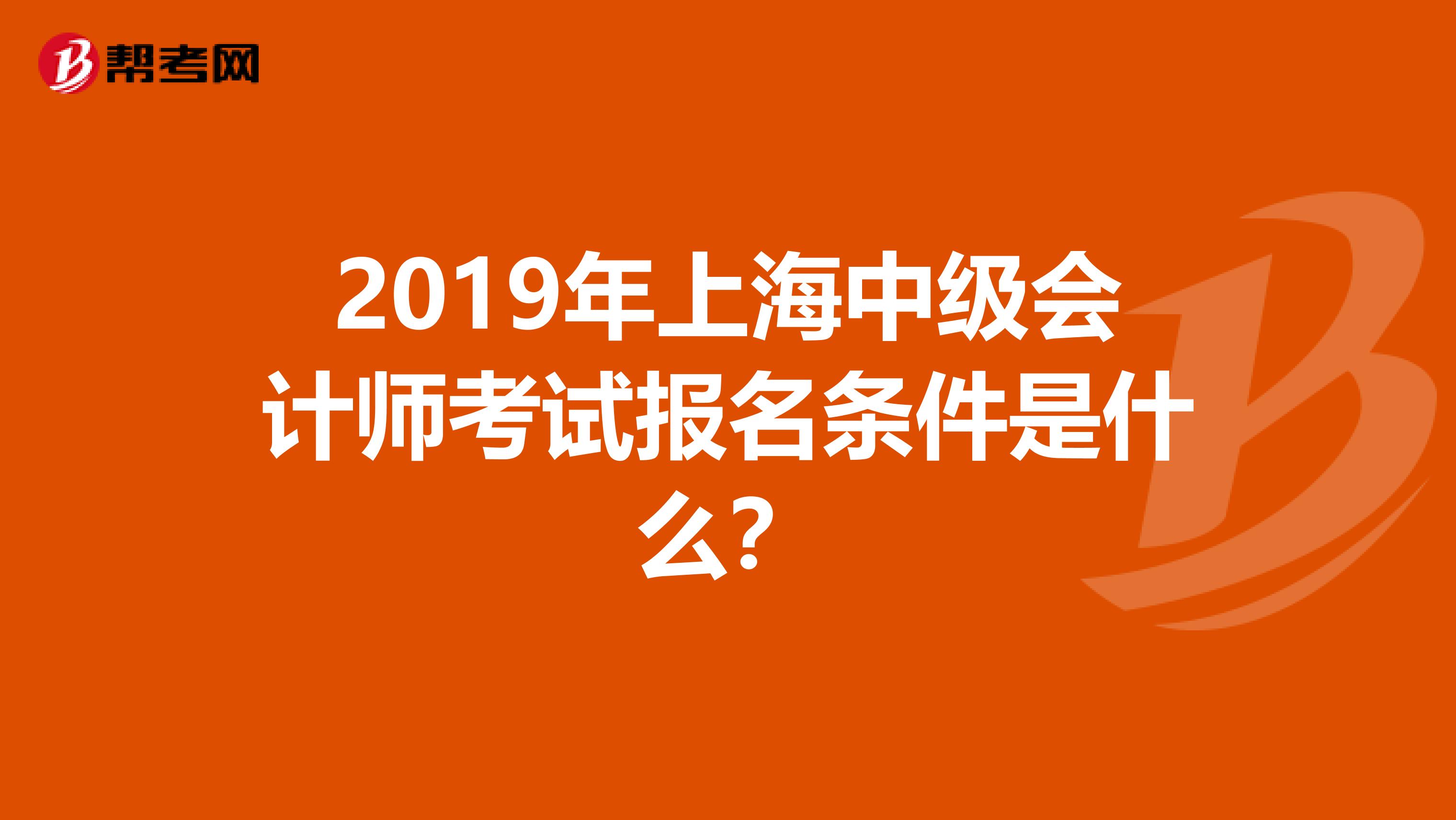 2019年上海中级会计师考试报名条件是什么？