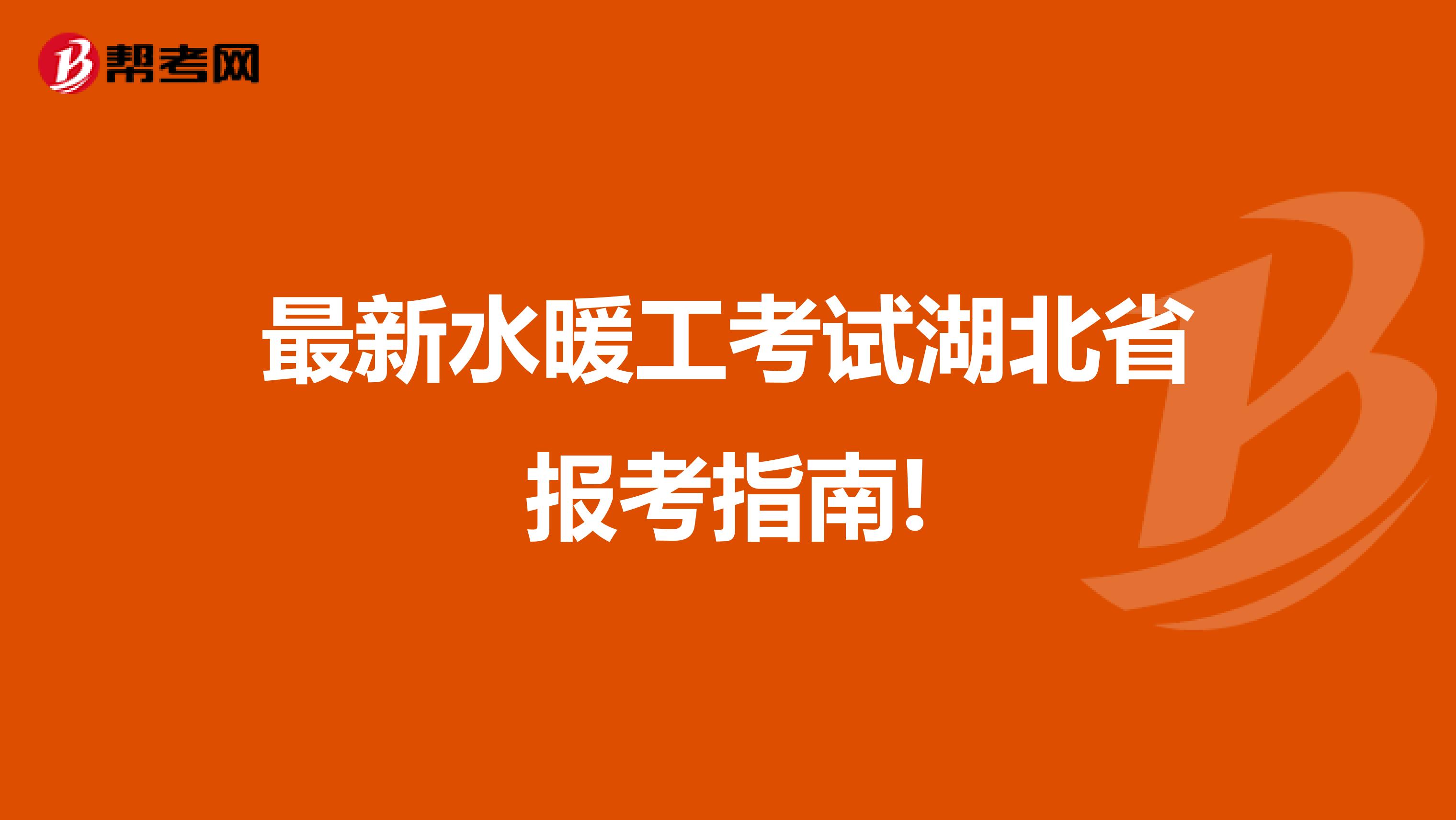 最新水暖工考试湖北省报考指南!