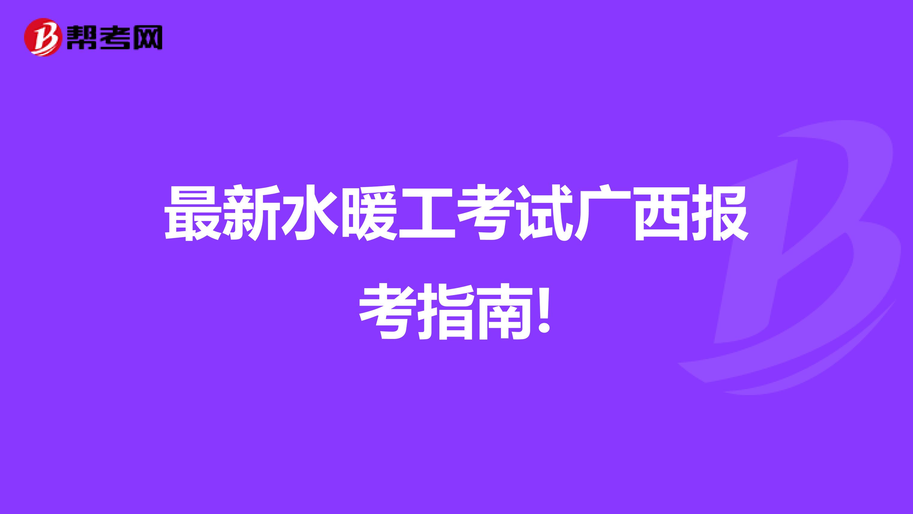 最新水暖工考试广西报考指南!