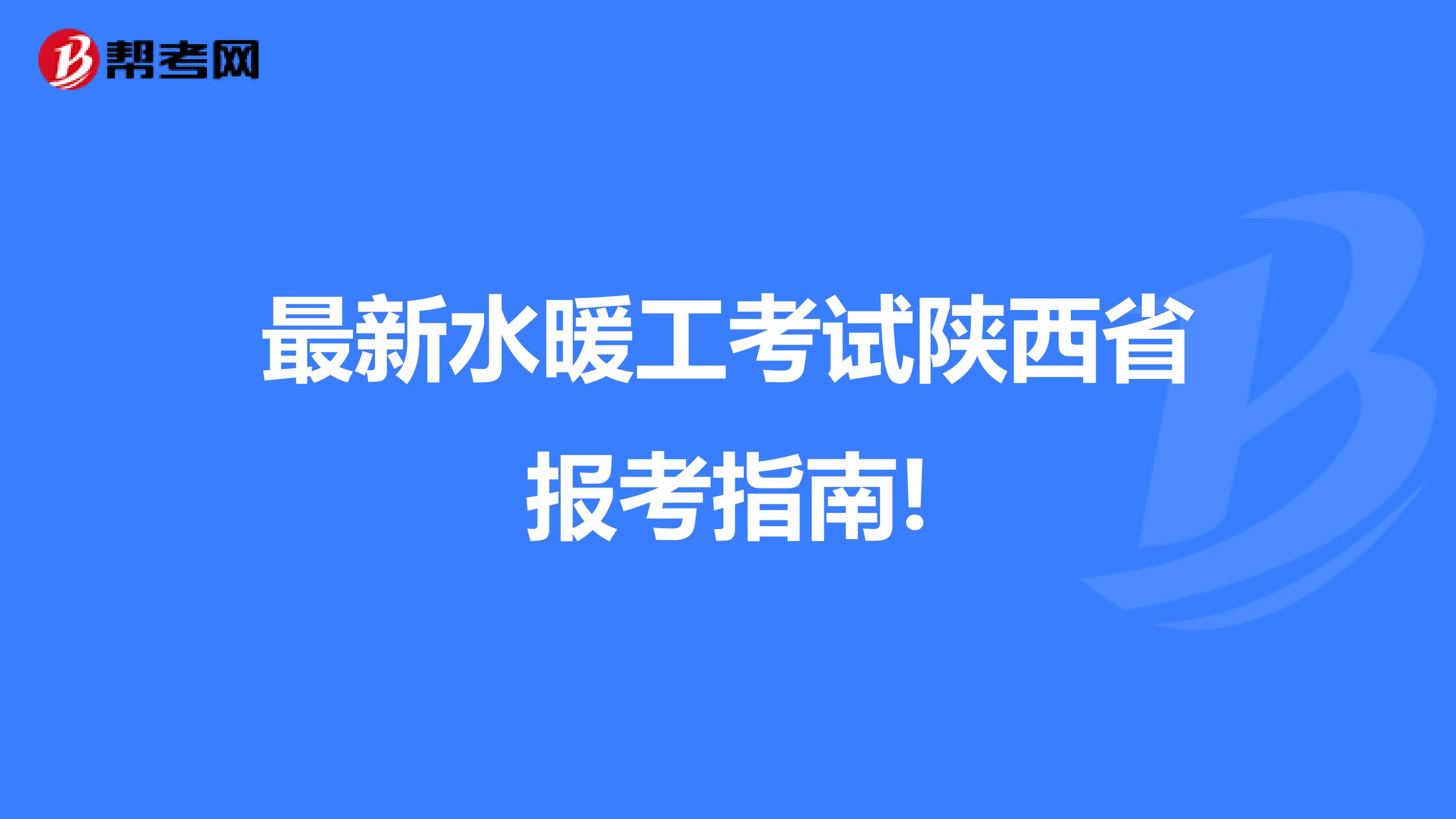 最新水暖工考试陕西省报考指南!