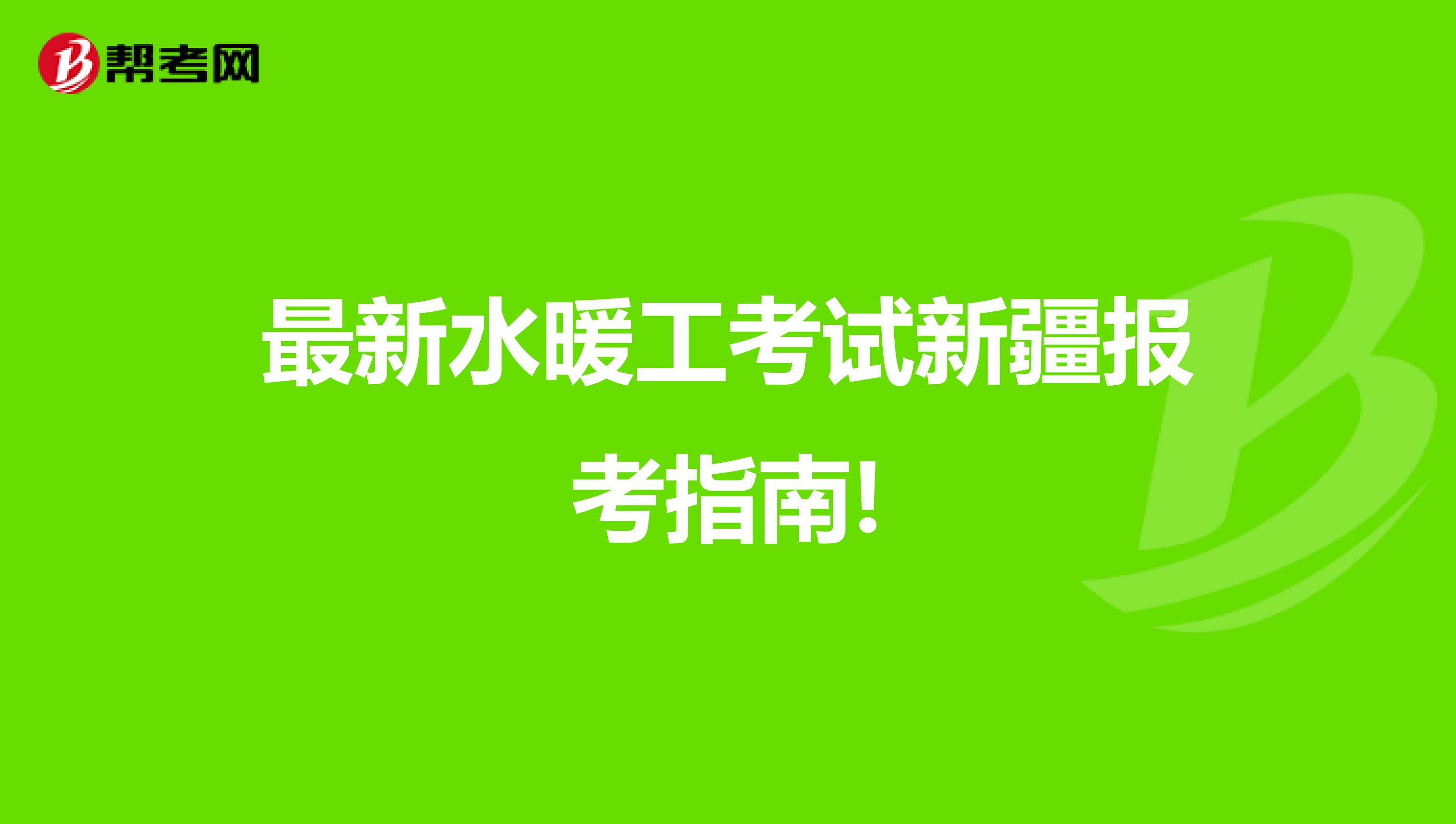 最新水暖工考试新疆报考指南!