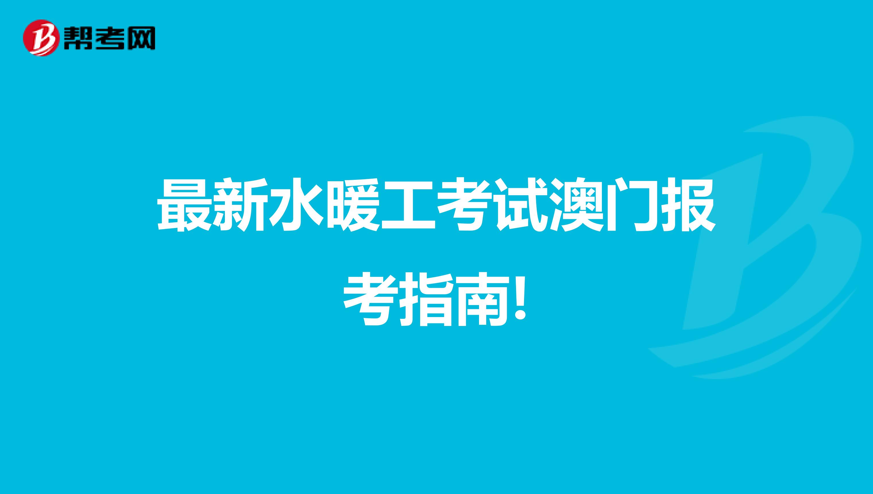 最新水暖工考试澳门报考指南!