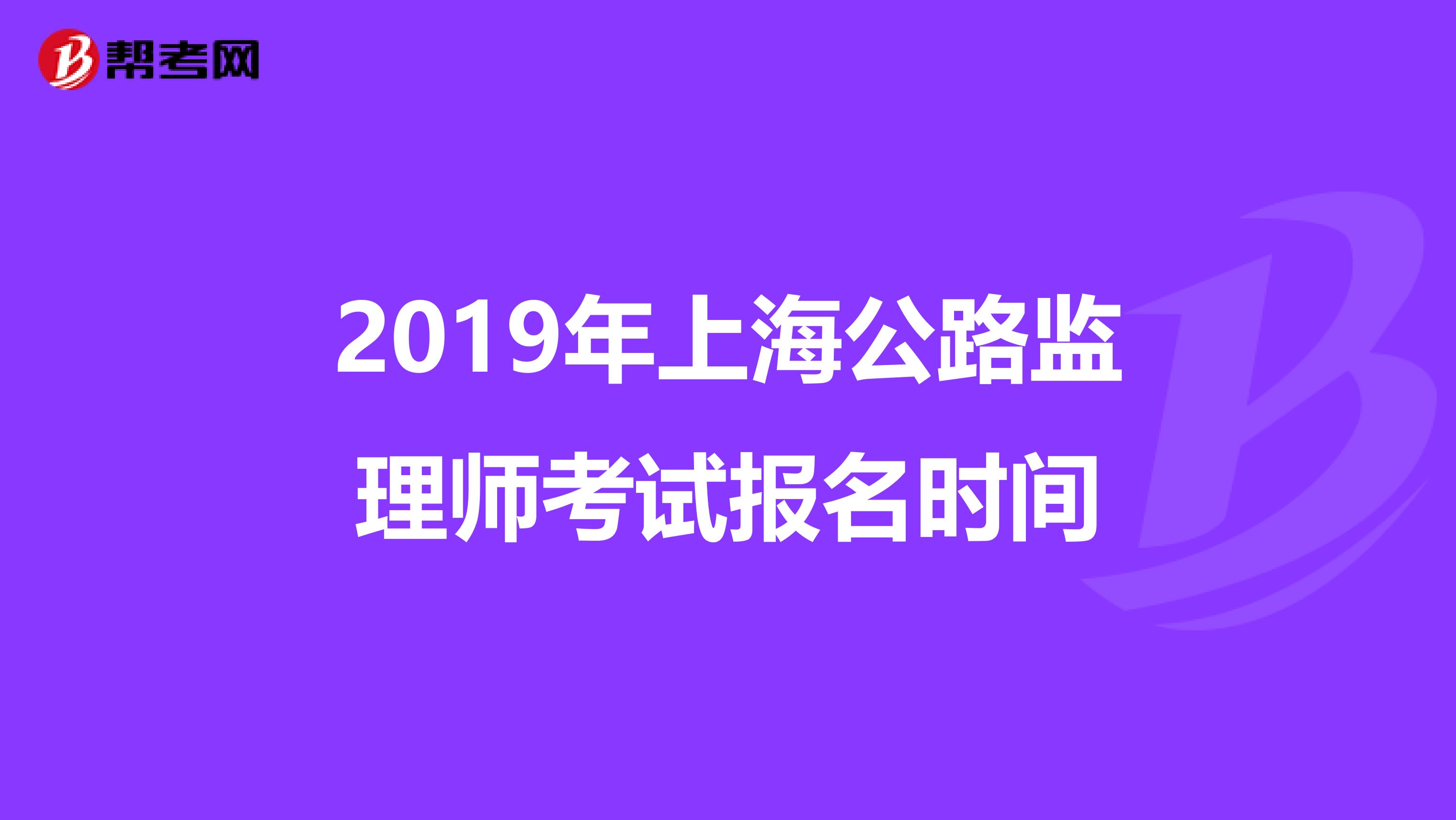 2019年上海公路監(jiān)理師考試報名時間