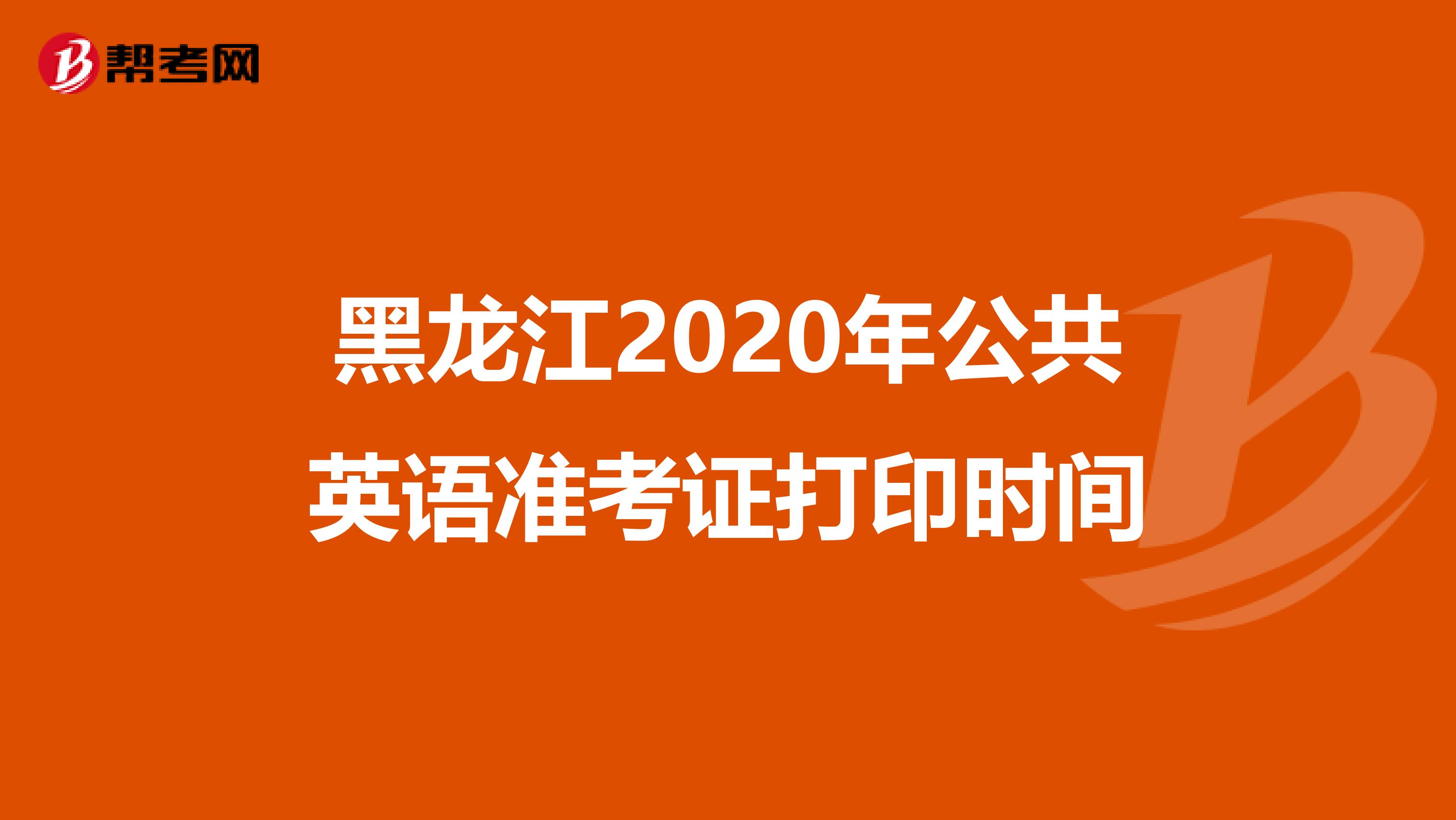 黑龙江2020年公共英语准考证打印时间