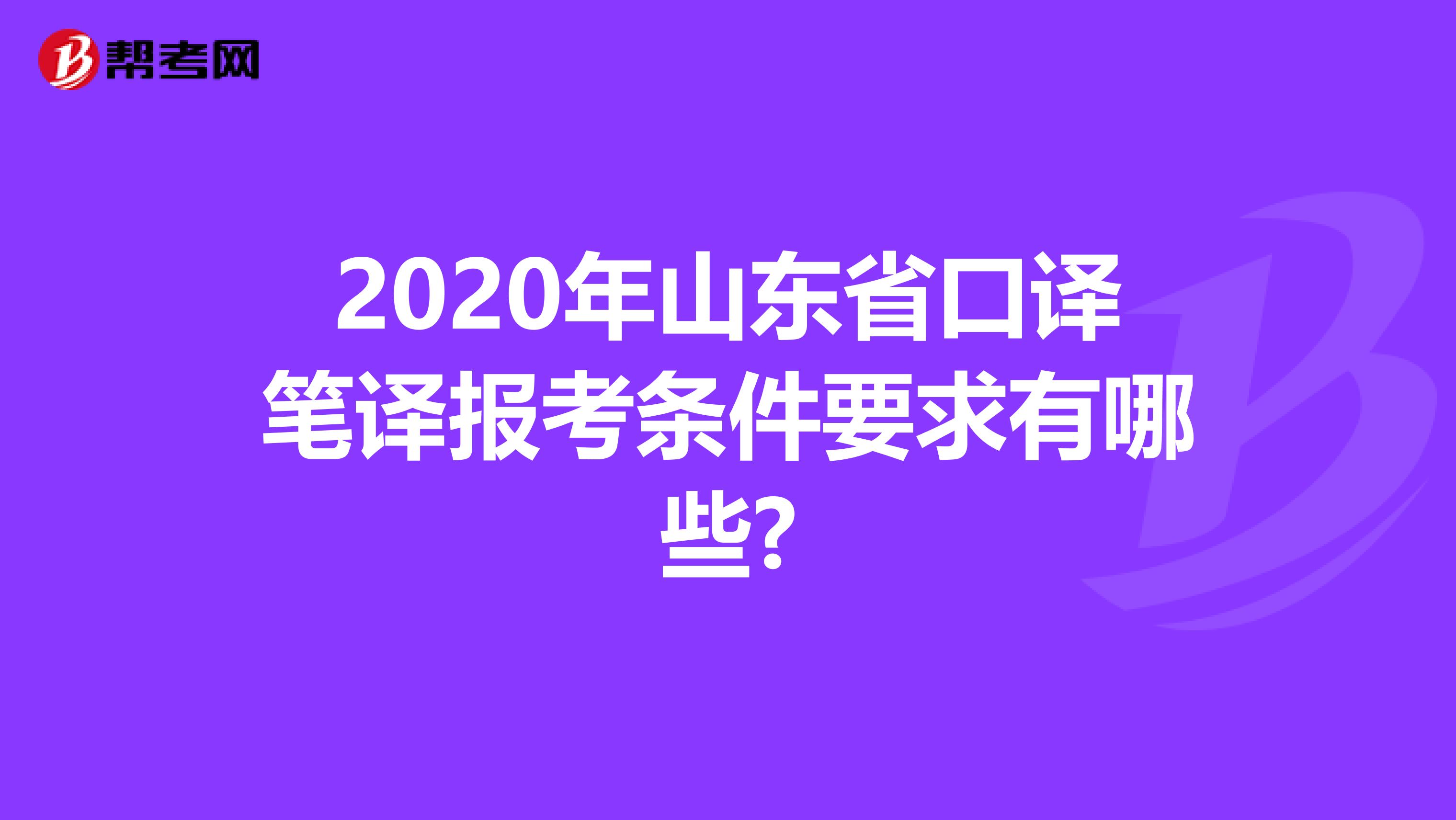 2020年山东省口译笔译报考条件要求有哪些?